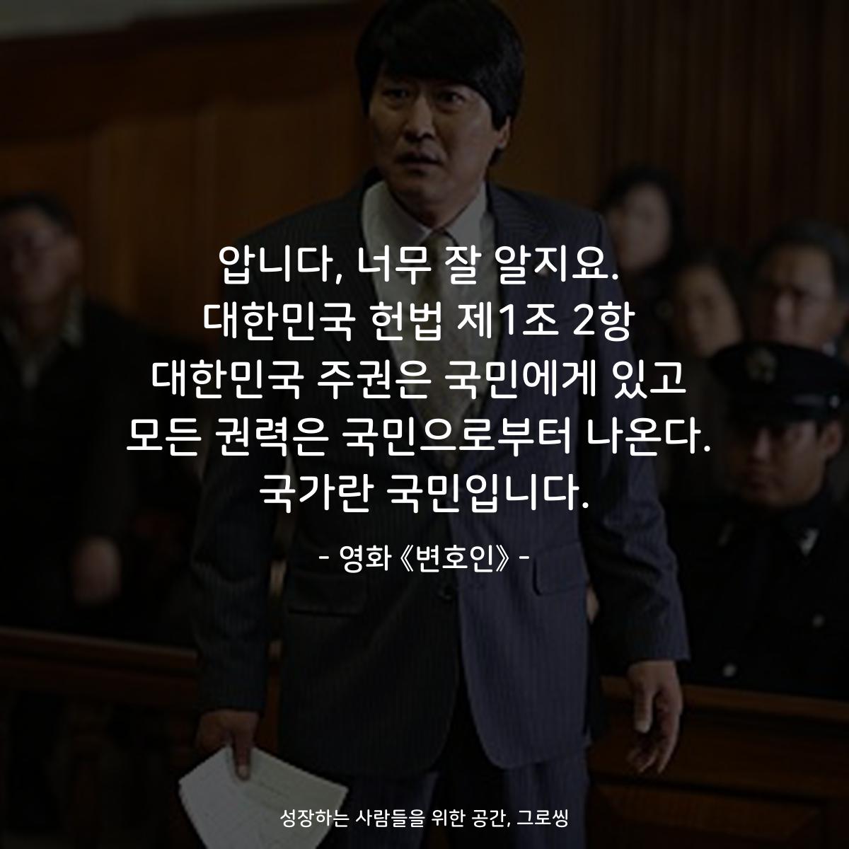 압니다, 너무 잘 알지요. 대한민국 헌법 제1조 2항 대한민국 주권은 국민에게 있고 모든 권력은 국민으로부터 나온다. 국가란 국민입니다. - 영화 《변호인》