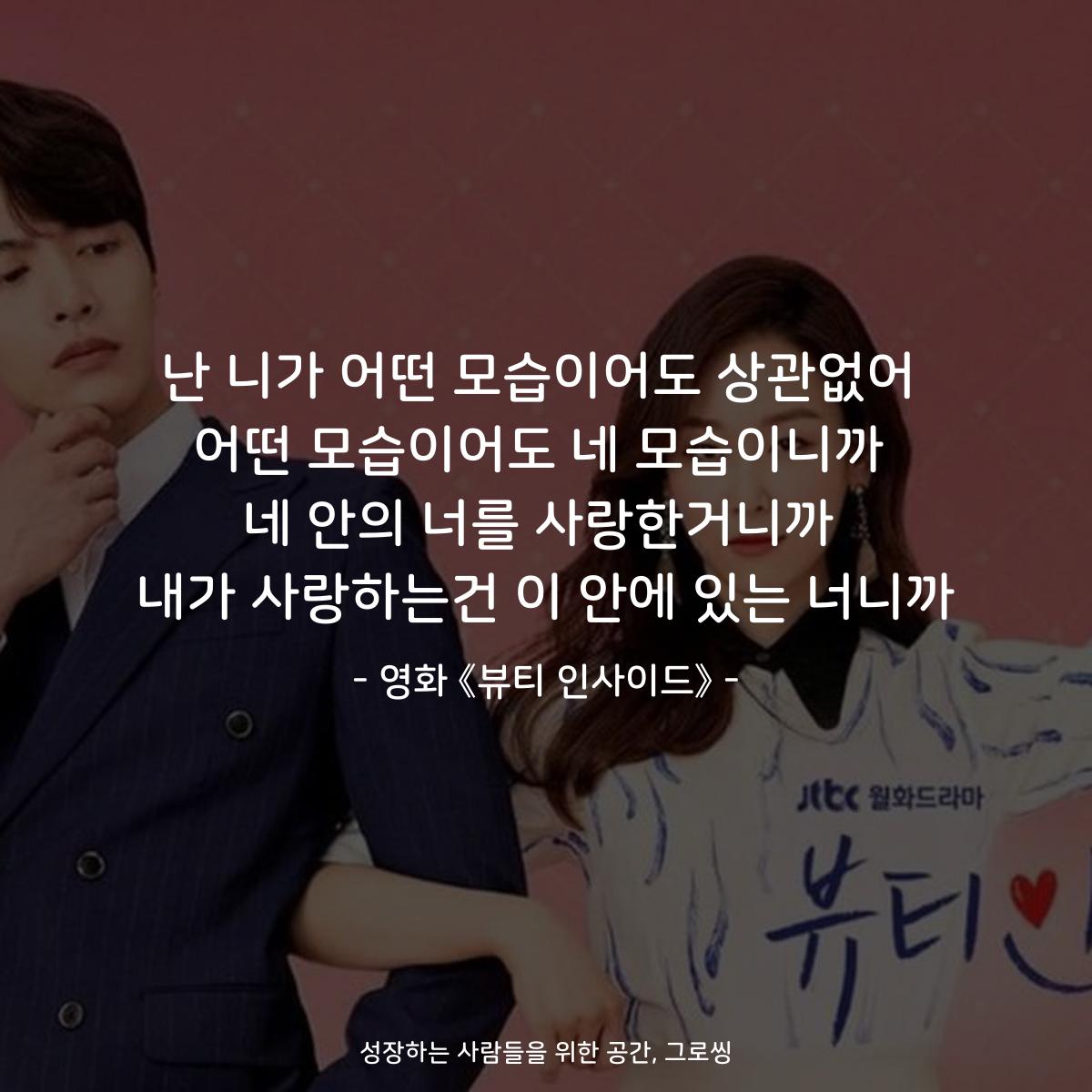 난 니가 어떤 모습이어도 상관없어 어떤 모습이어도 네 모습이니까 네 안의 너를 사랑한거니까 내가 사랑하는건 이 안에 있는 너니까 - 영화 《뷰티 인사이드》