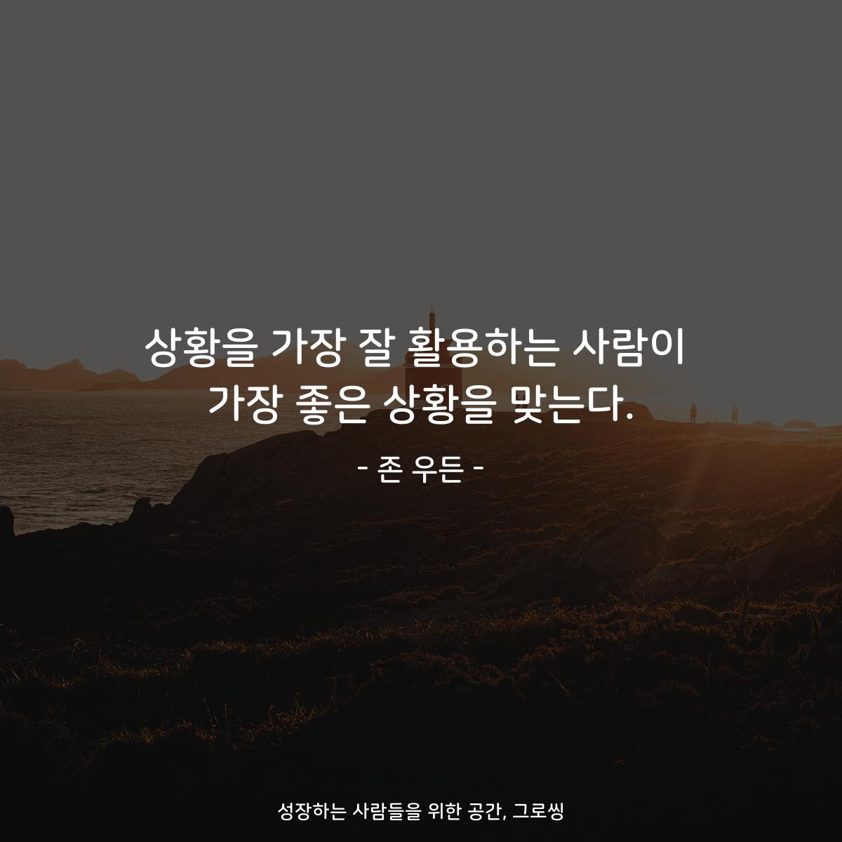 상황을 가장 잘 활용하는 사람이 가장 좋은 상황을 맞는다. - 존 우든
