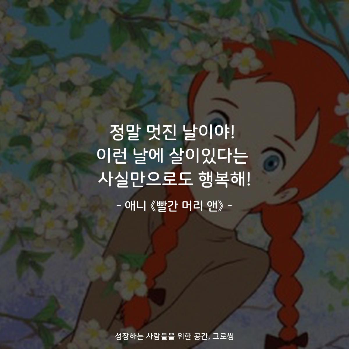 정말 멋진 날이야! 이런 날에 살이있다는 사실만으로도 행복해! - 애니 《빨간 머리 앤》