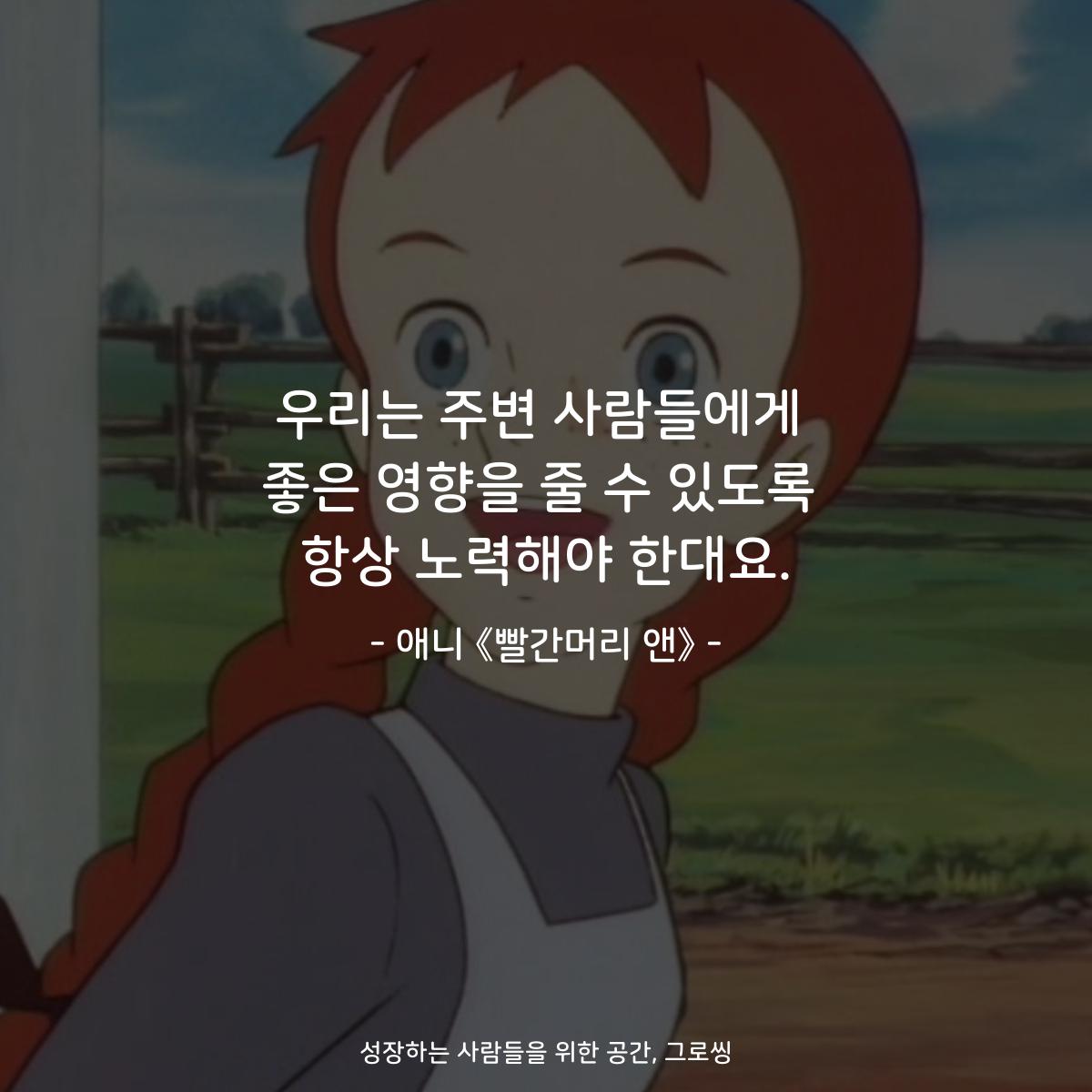 우리는 주변 사람들에게 좋은 영향을 줄 수 있도록 항상 노력해야 한대요. - 애니 《빨간머리 앤》
