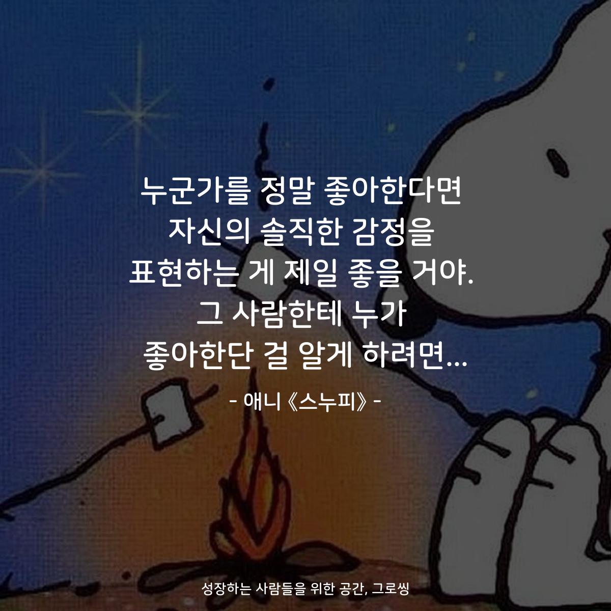누군가를 정말 좋아한다면 자신의 솔직한 감정을 표현하는 게 제일 좋을 거야. 그 사람한테 누가 좋아한단 걸 알게 하려면... - 애니 《스누피》