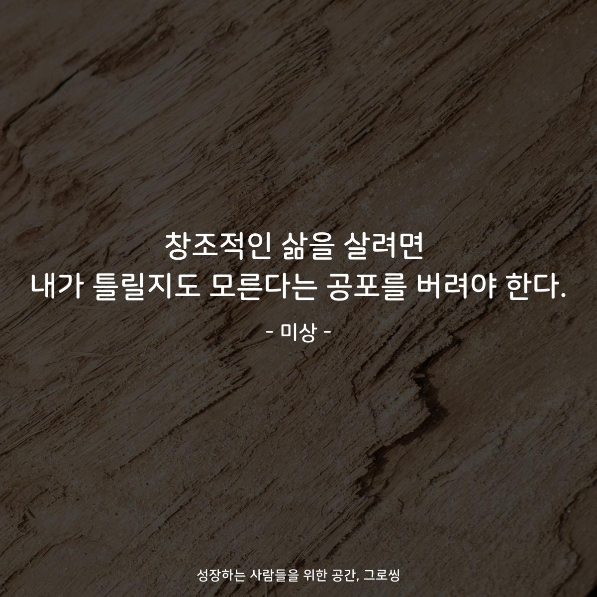 창조적인 삶을 살려면 내가 틀릴지도 모른다는 공포를 버려야 한다. - 미상
