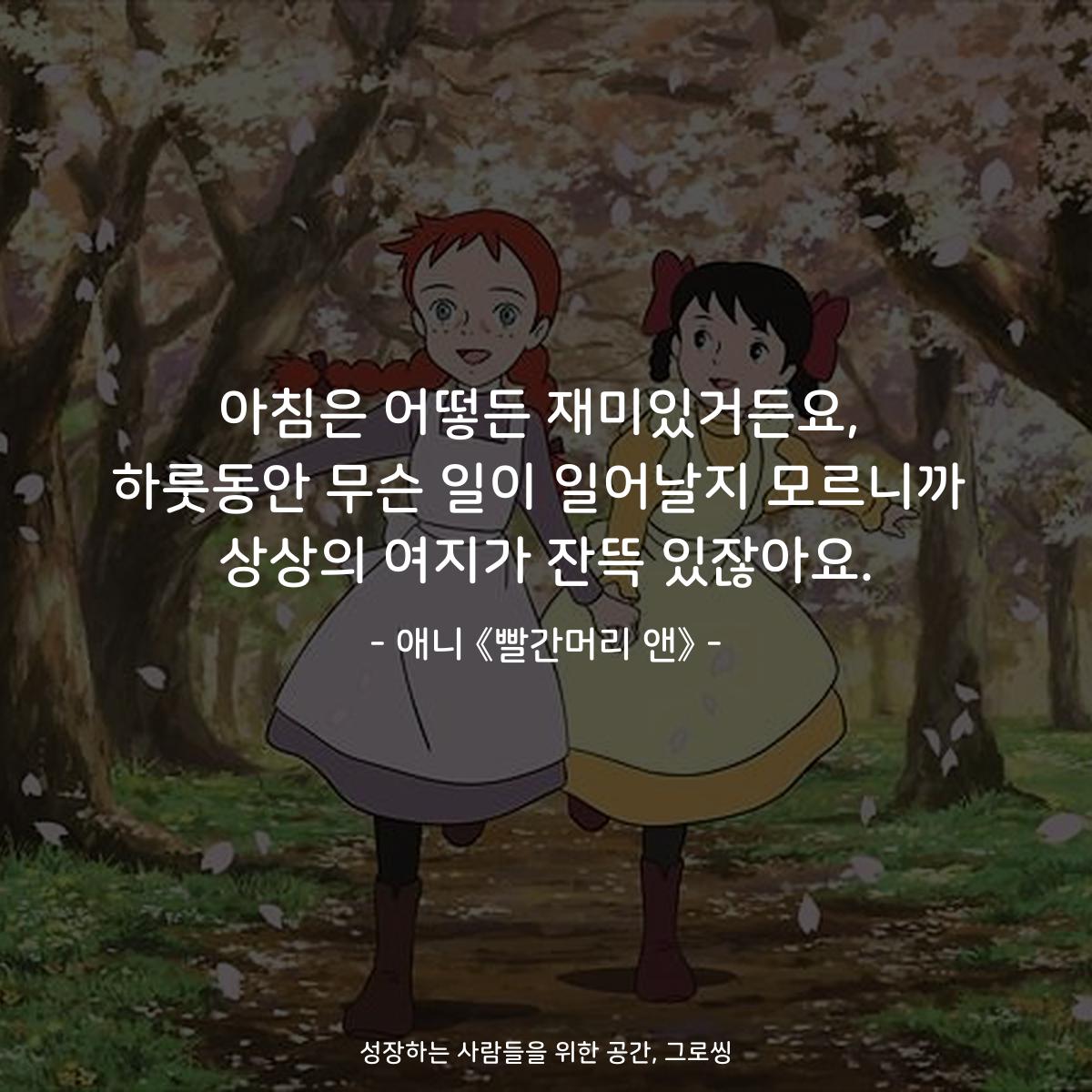 아침은 어떻든 재미있거든요, 하룻동안 무슨 일이 일어날지 모르니까 상상의 여지가 잔뜩 있잖아요. - 애니 《빨간머리 앤》