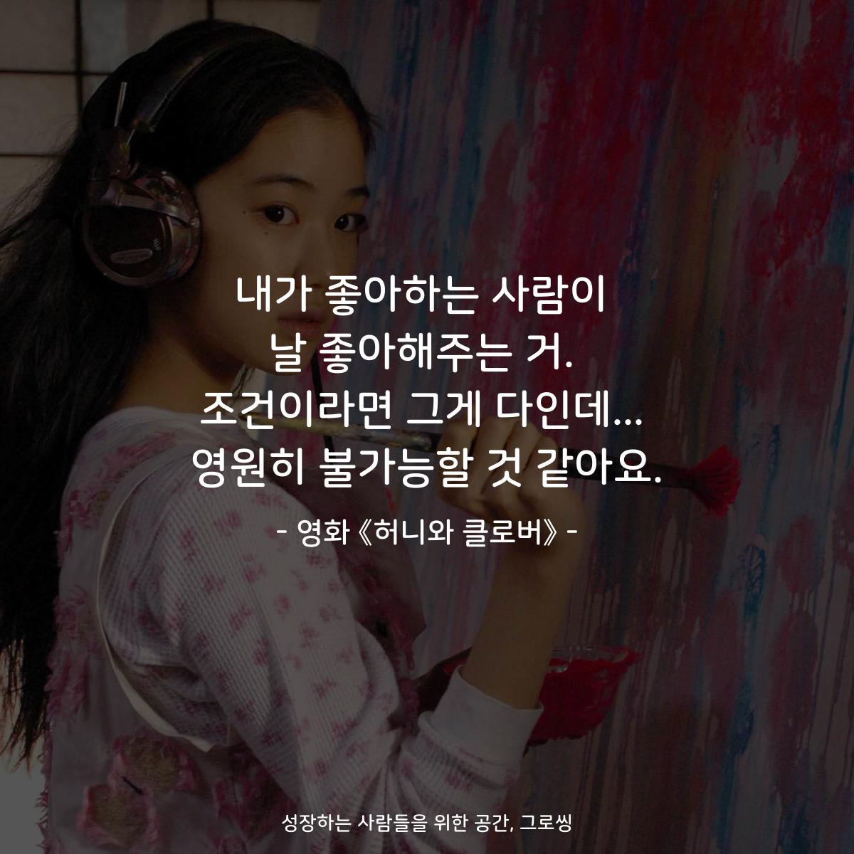 내가 좋아하는 사람이 날 좋아해주는 거. 조건이라면 그게 다인데... 영원히 불가능할 것 같아요. - 영화 《허니와 클로버》