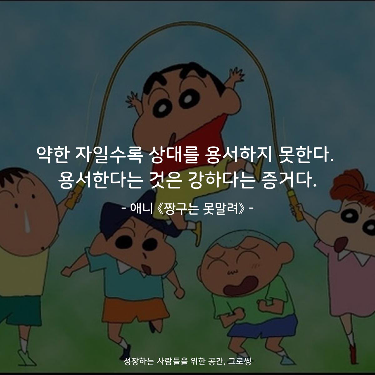약한 자일수록 상대를 용서하지 못한다. 용서한다는 것은 강하다는 증거다. - 애니 《짱구는 못말려》