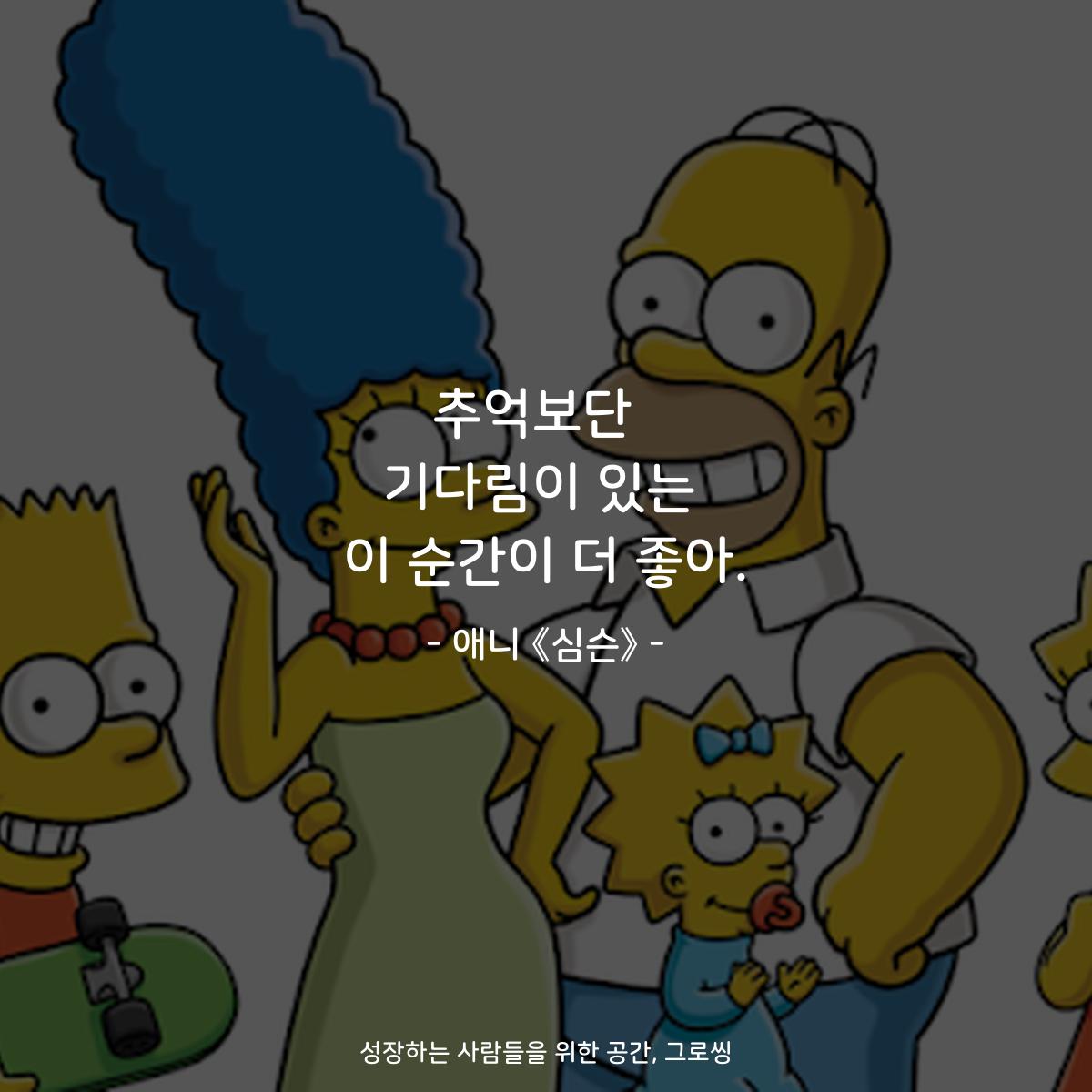 추억보단  기다림이 있는 이 순간이 더 좋아. - 애니 《심슨》