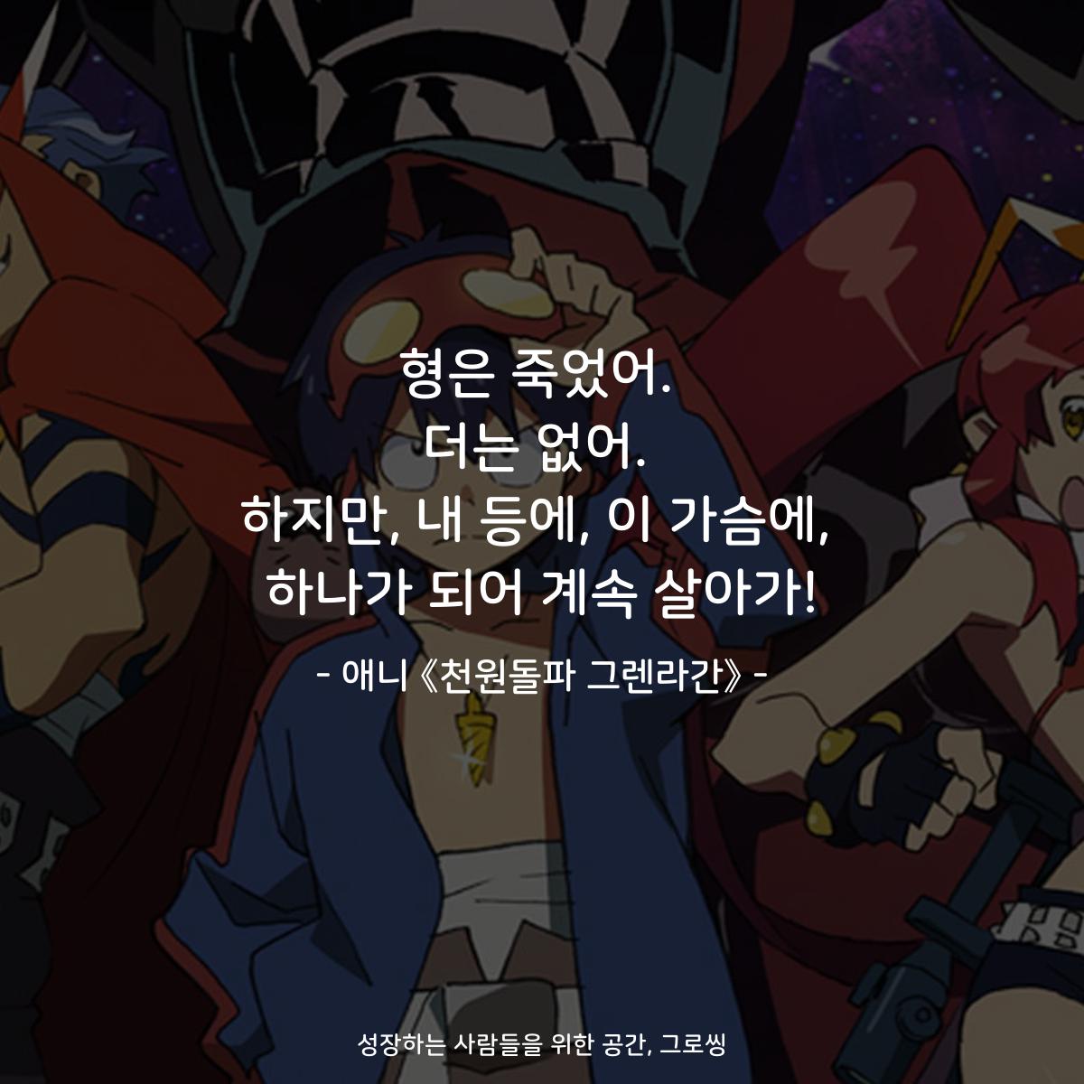 형은 죽었어. 더는 없어. 하지만, 내 등에, 이 가슴에, 하나가 되어 계속 살아가! - 애니 《천원돌파 그렌라간》