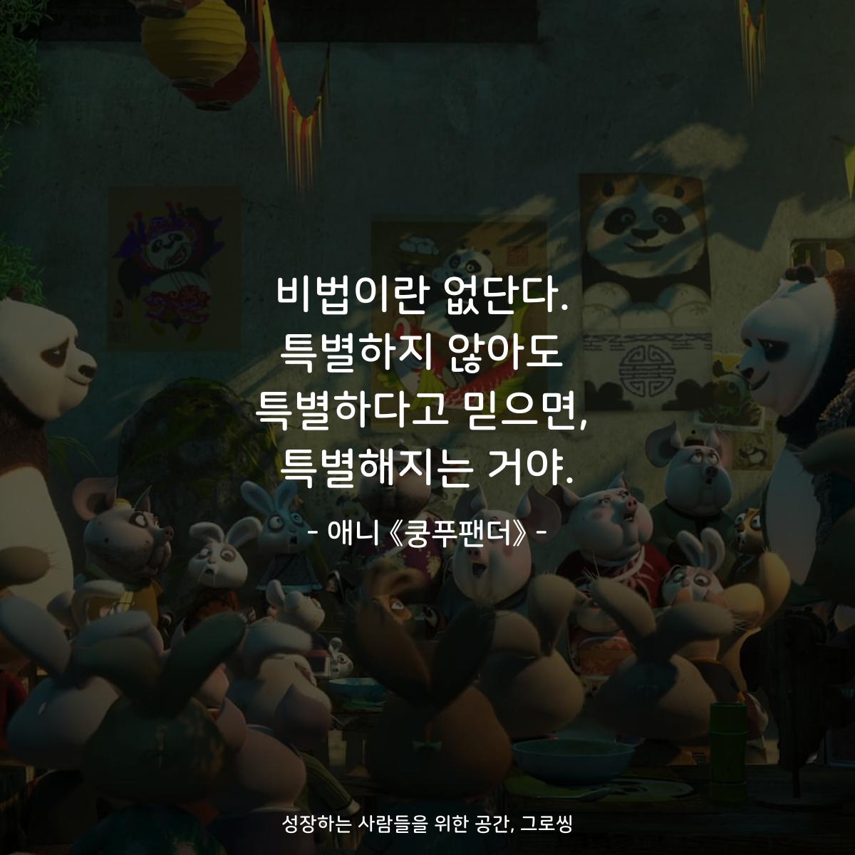 비법이란 없단다. 특별하지 않아도 특별하다고 믿으면, 특별해지는 거야. - 애니 《쿵푸팬더》