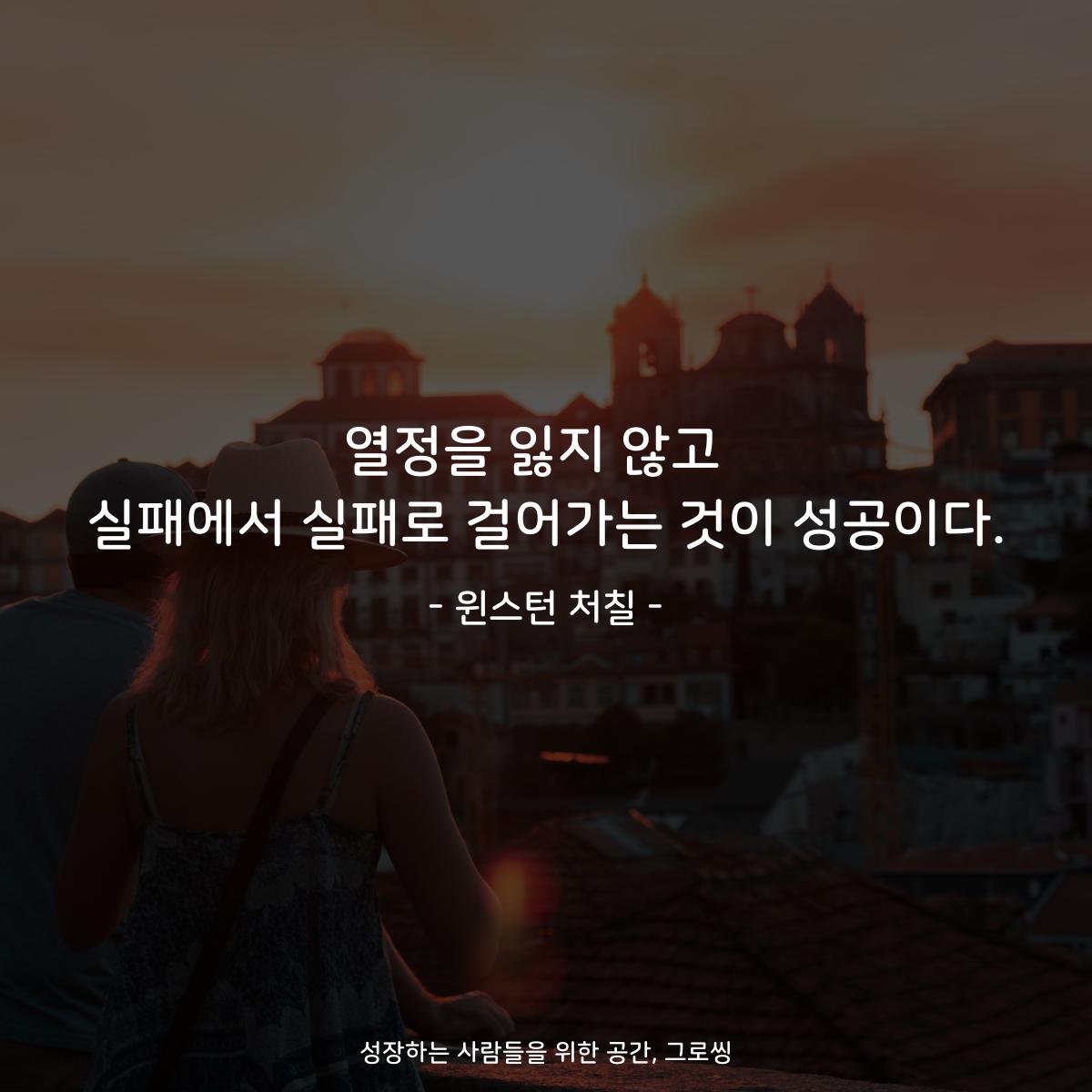 열정을 잃지 않고  실패에서 실패로 걸어가는 것이 성공이다. - 윈스턴 처칠