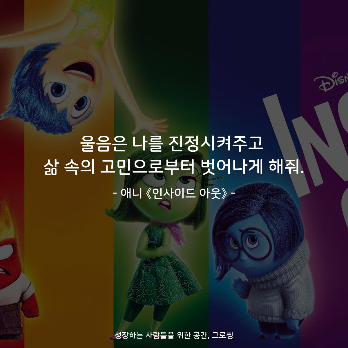 울음은 나를 진정시켜주고 삶 속의 고민으로부터 벗어나게 해줘. - 애니 《인사이드 아웃》