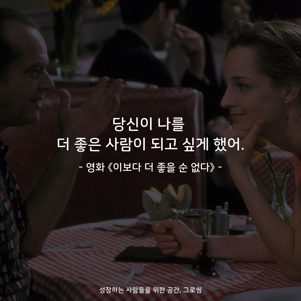 당신이 나를 더 좋은 사람이 되고 싶게 했어. - 영화 《이보다 더 좋을 순 없다》