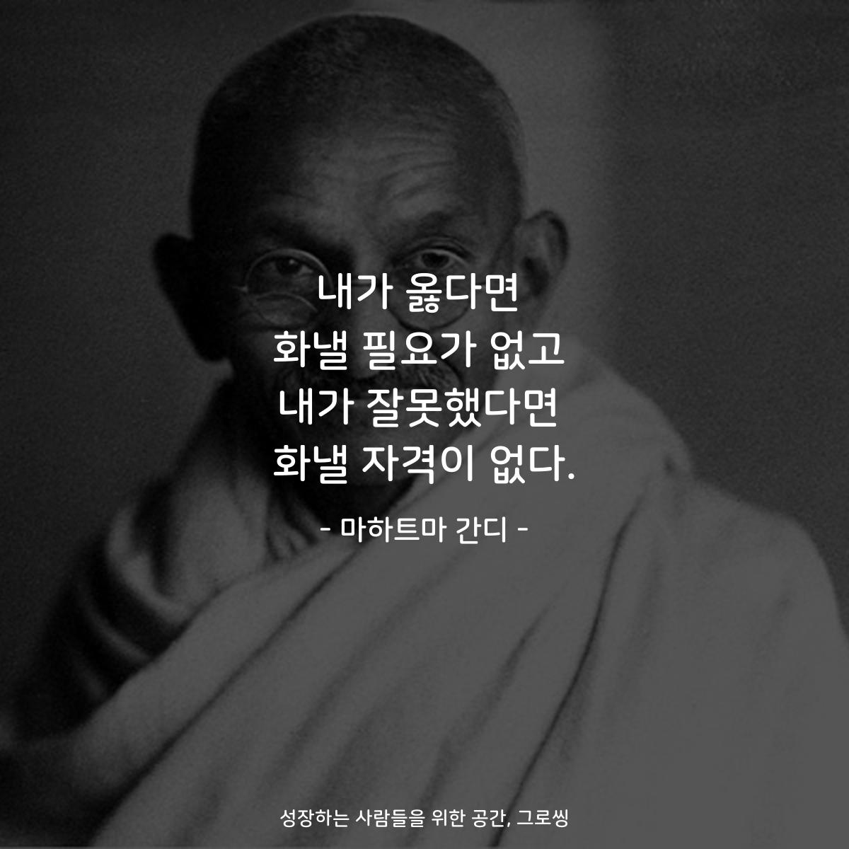 내가 옳다면 화낼 필요가 없고 내가 잘못했다면 화낼 자격이 없다. - 마하트마 간디