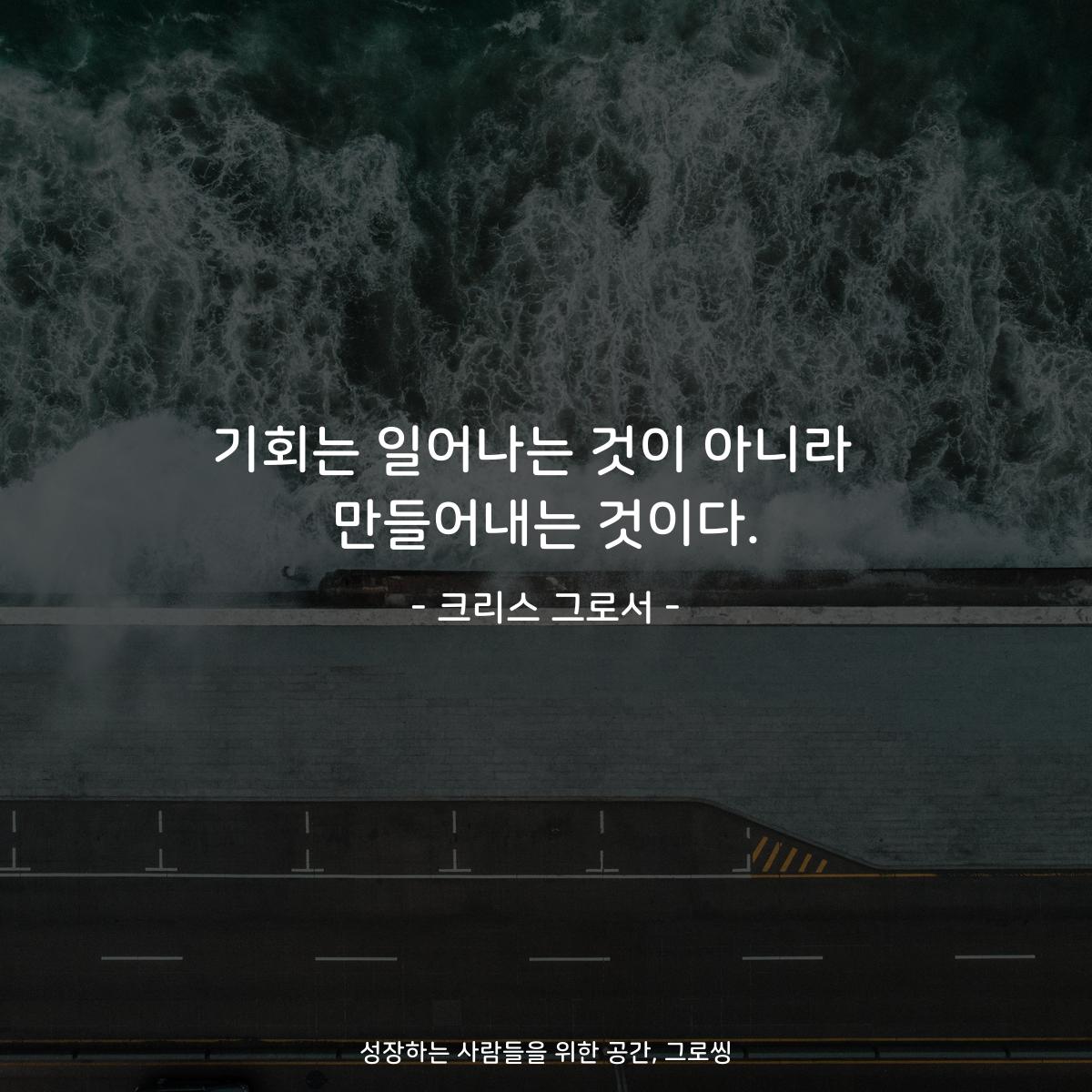 기회는 일어나는 것이 아니라  만들어내는 것이다. - 크리스 그로서