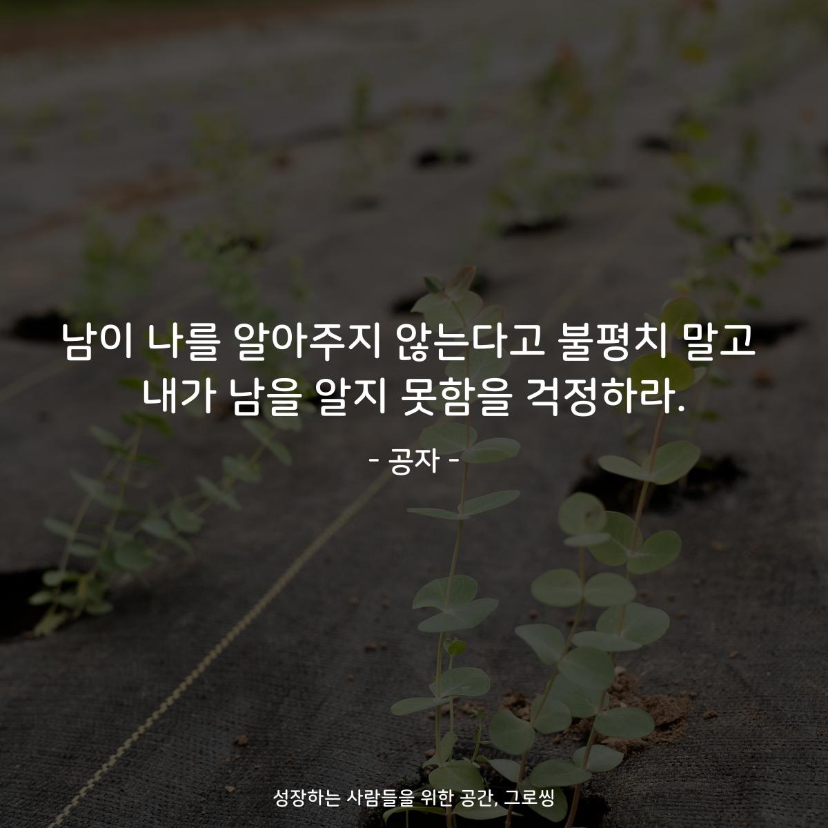 남이 나를 알아주지 않는다고 불평치 말고 내가 남을 알지 못함을 걱정하라. - 공자
