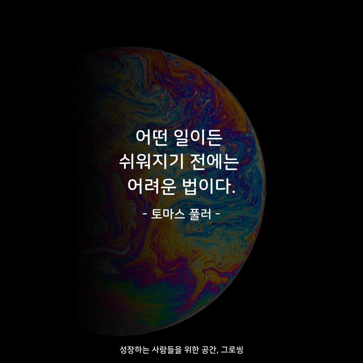 어떤 일이든 쉬워지기 전에는 어려운 법이다. - 토마스 풀러