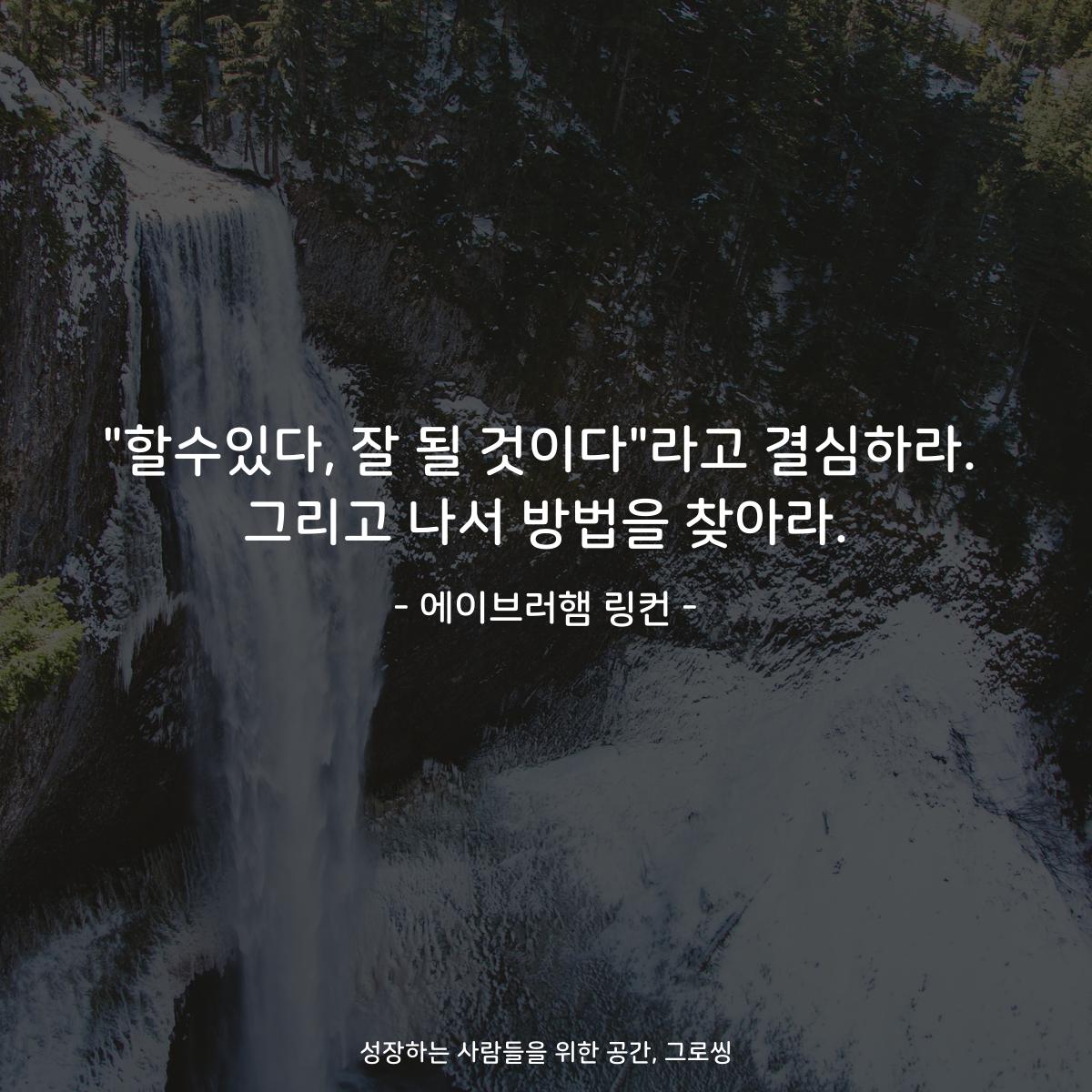 "할수있다, 잘 될 것이다"라고 결심하라. 그리고 나서 방법을 찾아라. - 에이브러햄 링컨