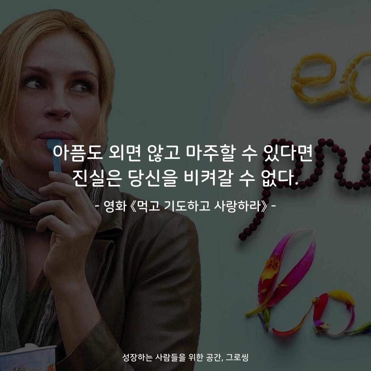아픔도 외면 않고 마주할 수 있다면 진실은 당신을 비켜갈 수 없다. - 영화 《먹고 기도하고 사랑하라》