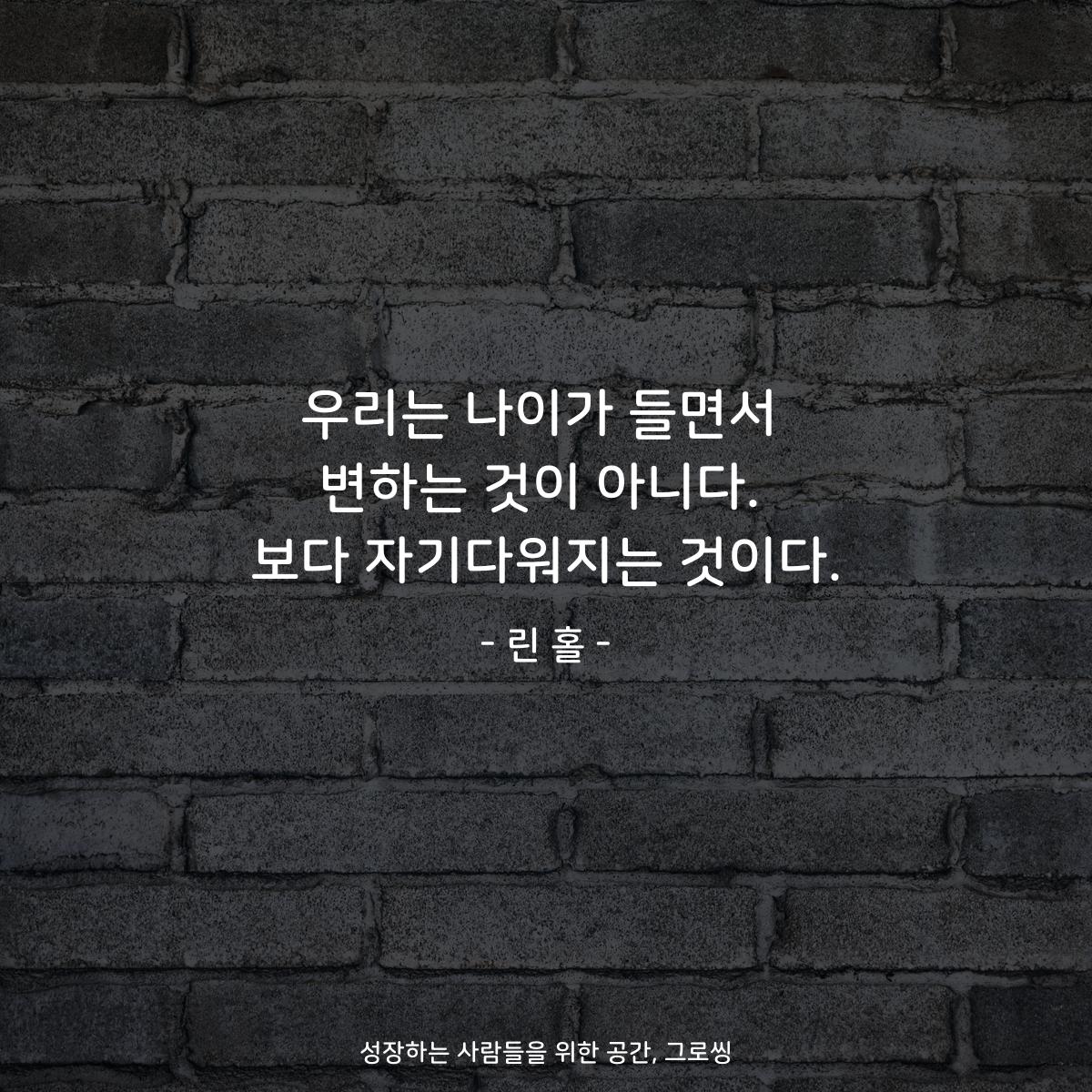 우리는 나이가 들면서 변하는 것이 아니다. 보다 자기다워지는 것이다. - 린 홀