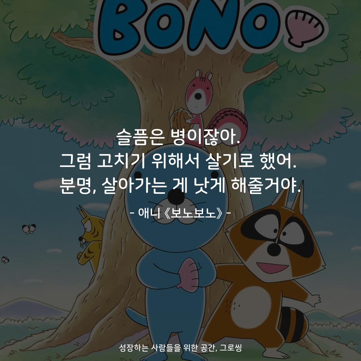 슬픔은 병이잖아. 그럼 고치기 위해서 살기로 했어. 분명, 살아가는 게 낫게 해줄거야. - 애니 《보노보노》