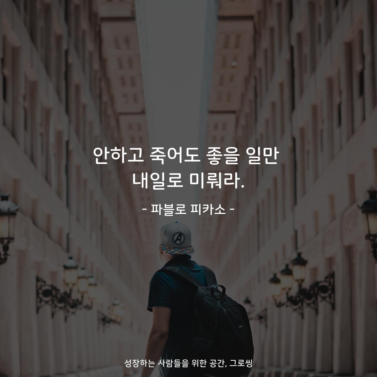 안하고 죽어도 좋을 일만 내일로 미뤄라. - 파블로 피카소
