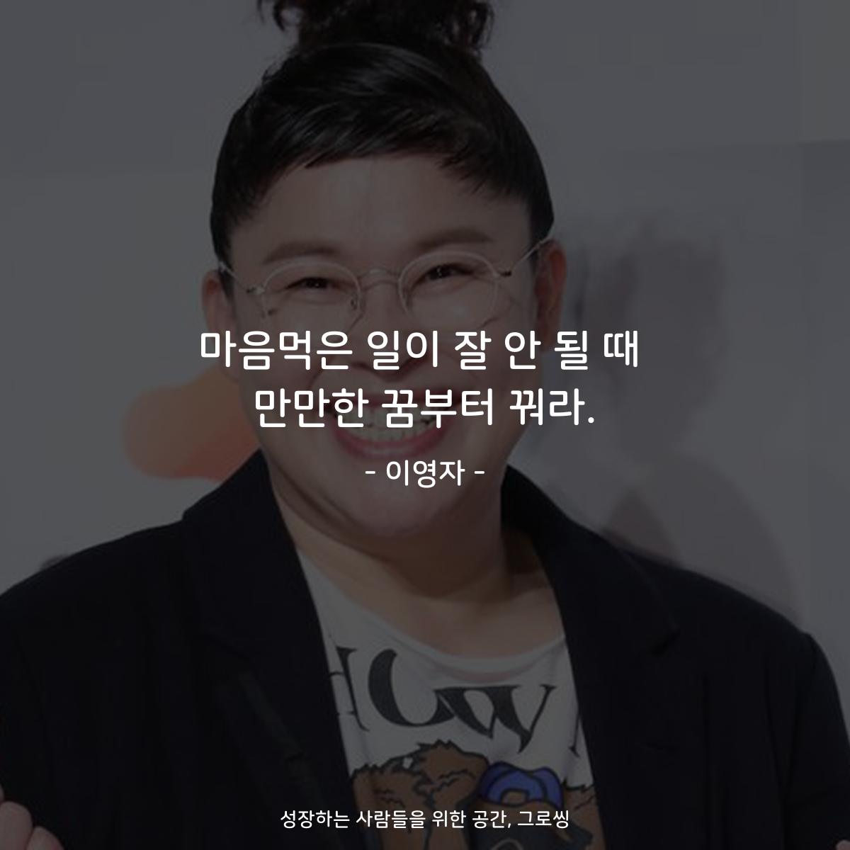 마음먹은 일이 잘 안 될 때 만만한 꿈부터 꿔라. - 이영자