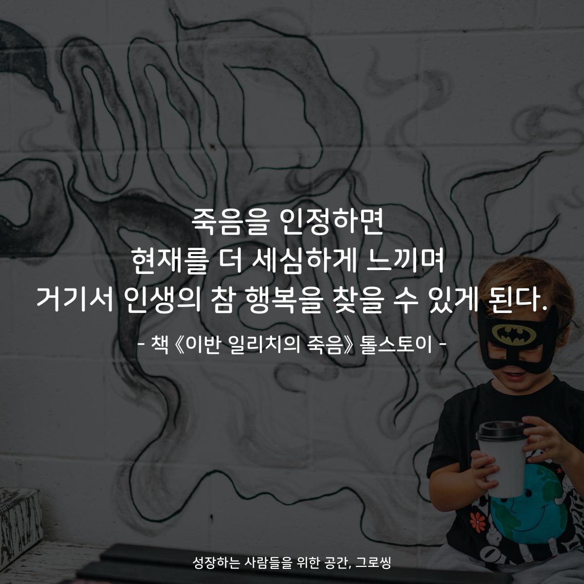 죽음을 인정하면 현재를 더 세심하게 느끼며 거기서 인생의 참 행복을 찾을 수 있게 된다. - 책 《이반 일리치의 죽음》 톨스토이