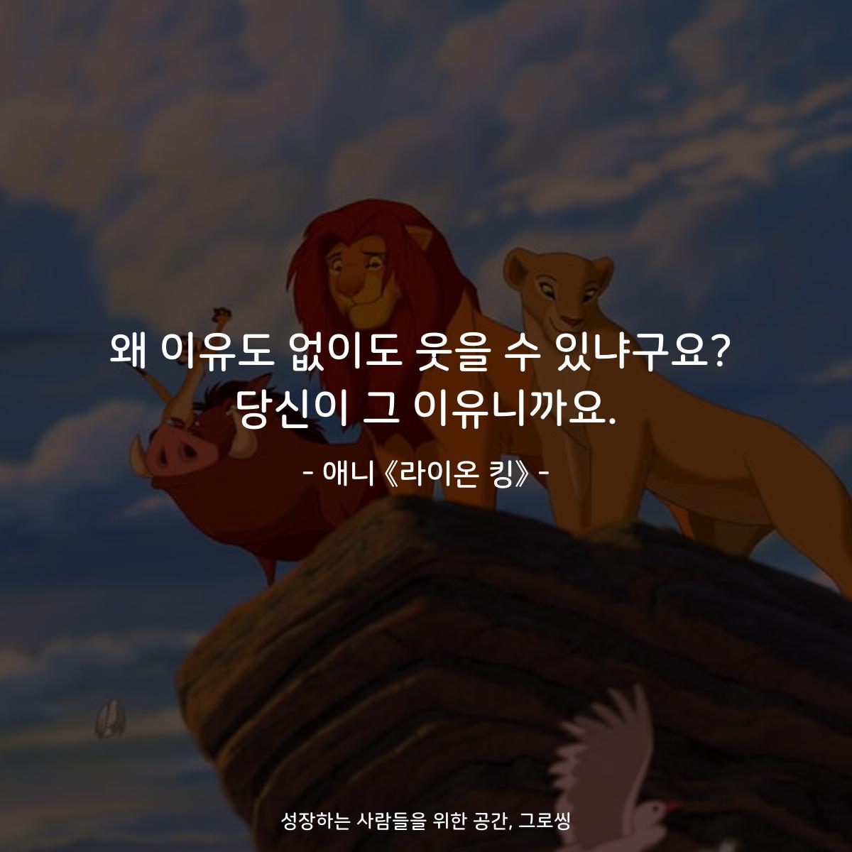 왜 이유도 없이도 웃을 수 있냐구요? 당신이 그 이유니까요. - 애니 《라이온 킹》