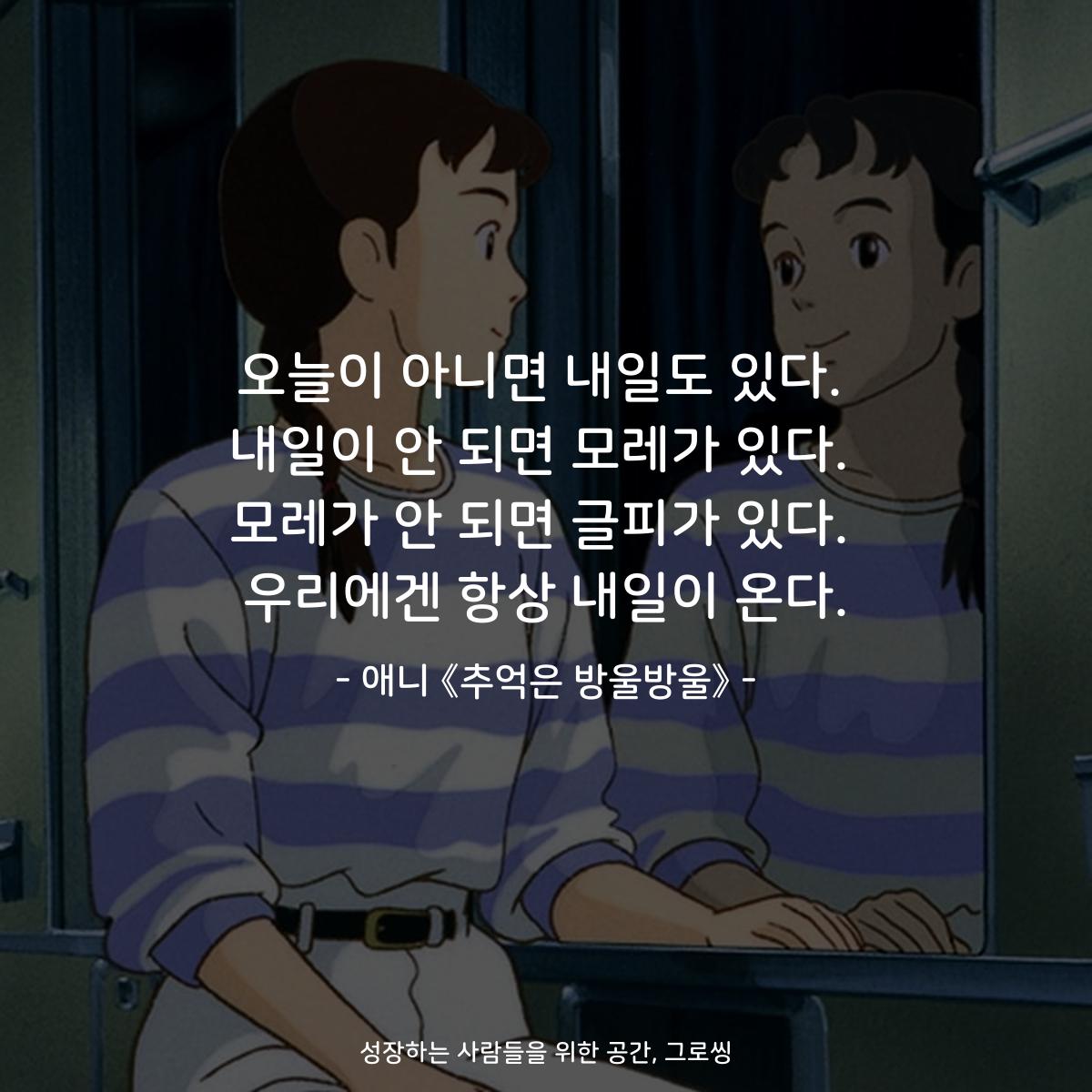 오늘이 아니면 내일도 있다. 내일이 안 되면 모레가 있다. 모레가 안 되면 글피가 있다. 우리에겐 항상 내일이 온다. - 애니 《추억은 방울방울》