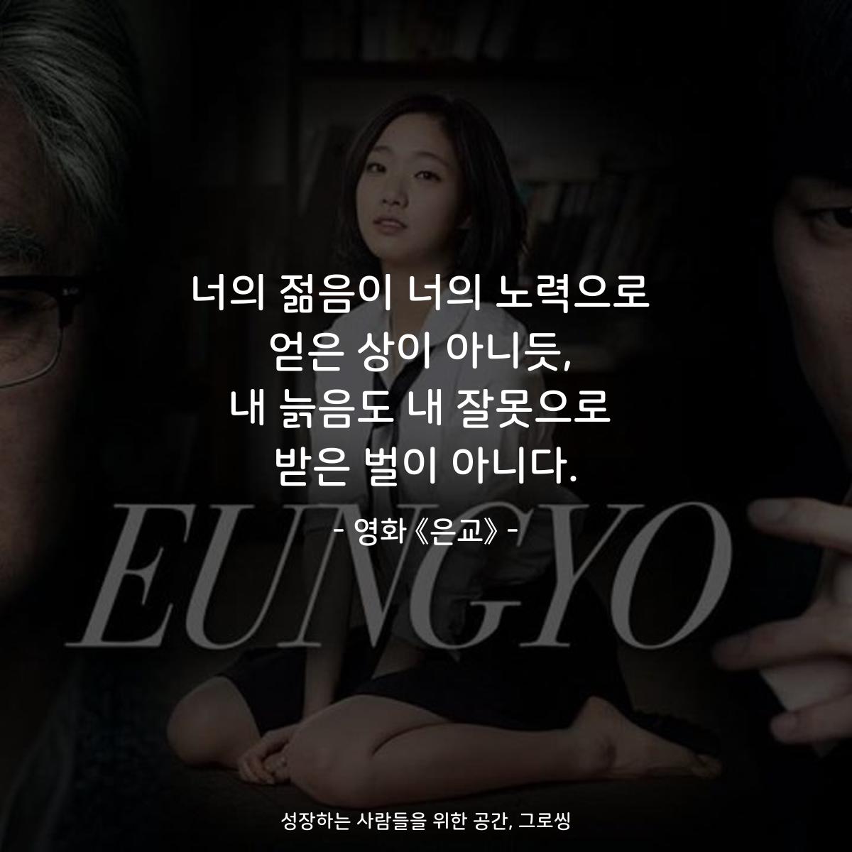 너의 젊음이 너의 노력으로 얻은 상이 아니듯, 내 늙음도 내 잘못으로 받은 벌이 아니다. - 영화 《은교》