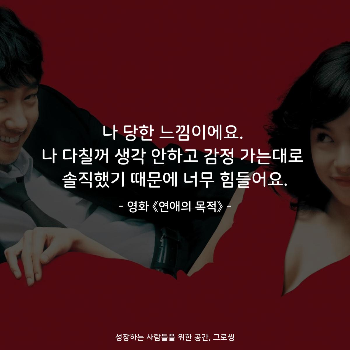나 당한 느낌이에요. 나 다칠꺼 생각 안하고 감정 가는대로 솔직했기 때문에 너무 힘들어요. - 영화 《연애의 목적》