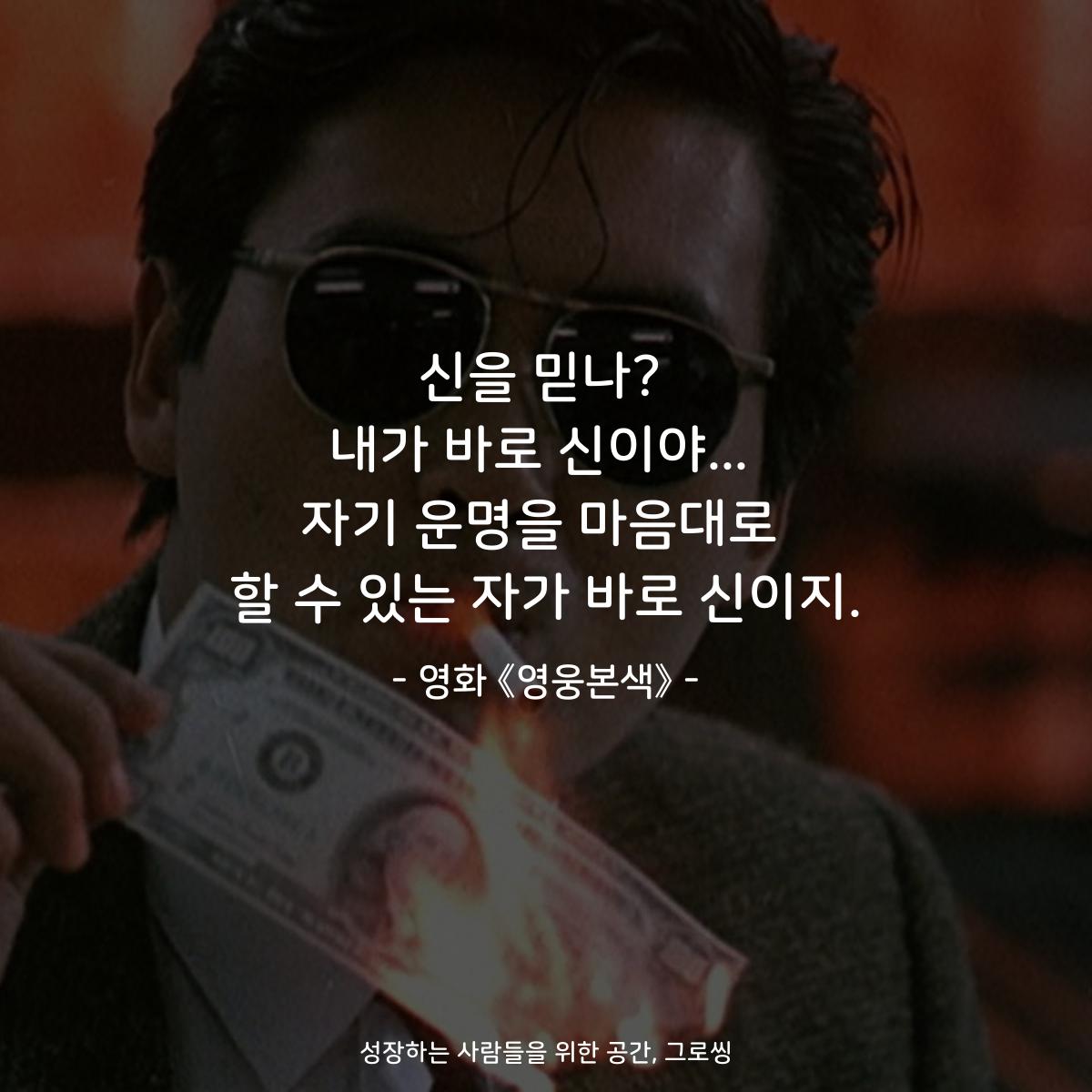 신을 믿나? 내가 바로 신이야... 자기 운명을 마음대로 할 수 있는 자가 바로 신이지. - 영화 《영웅본색》