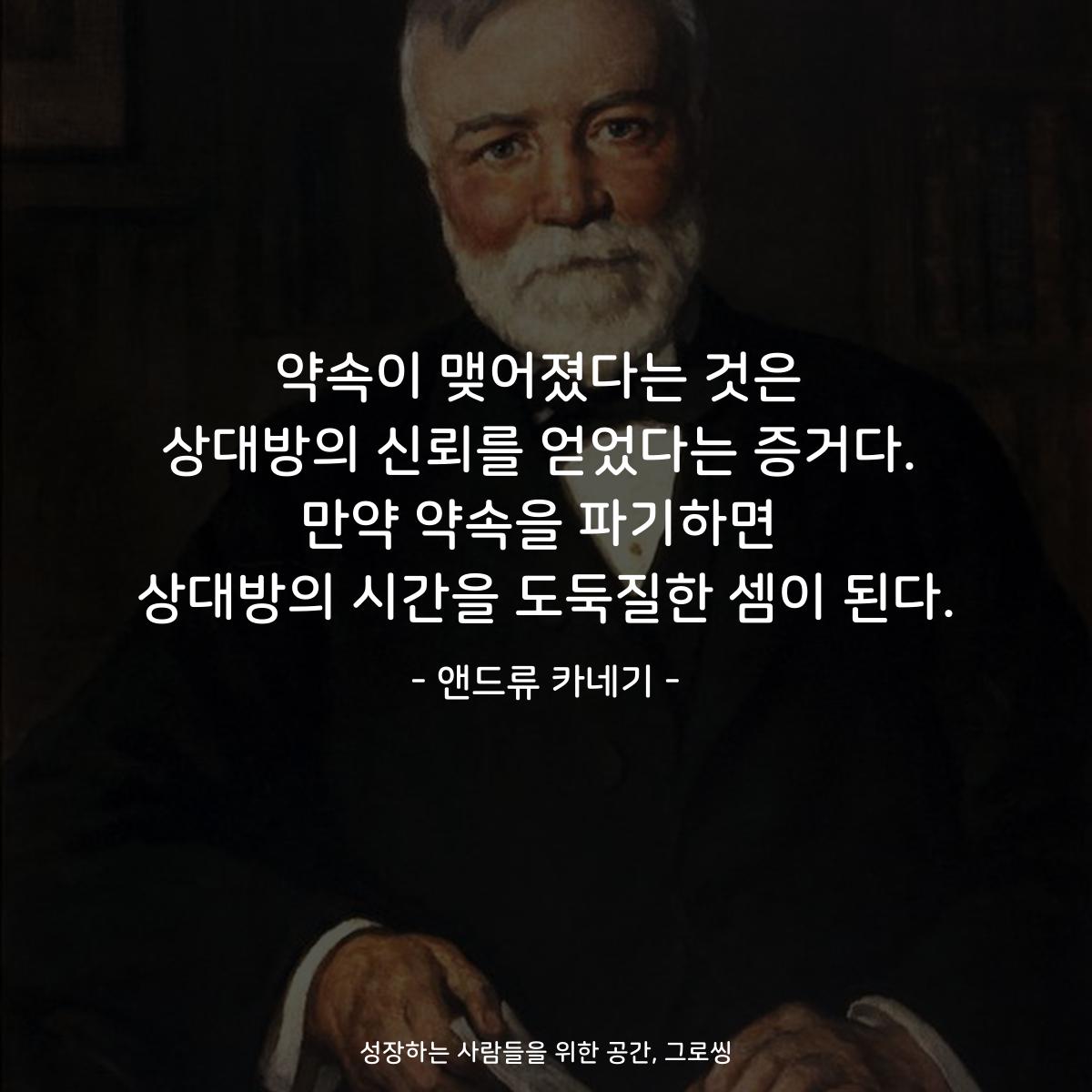 약속이 맺어졌다는 것은 상대방의 신뢰를 얻었다는 증거다. 만약 약속을 파기하면 상대방의 시간을 도둑질한 셈이 된다. - 앤드류 카네기