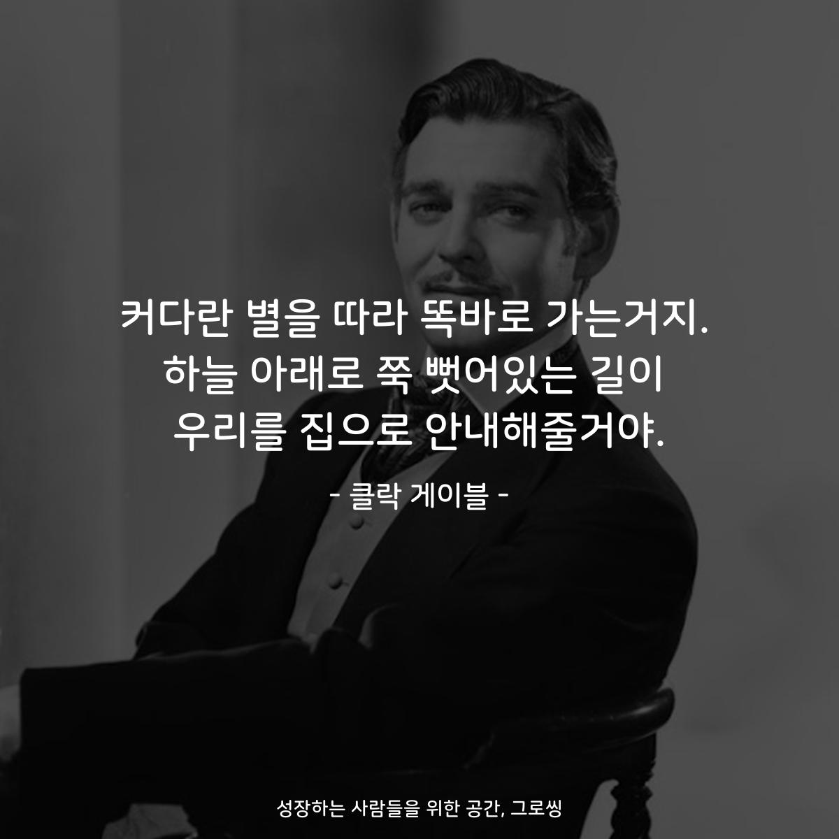 커다란 별을 따라 똑바로 가는거지. 하늘 아래로 쭉 뻣어있는 길이 우리를 집으로 안내해줄거야. - 클락 게이블
