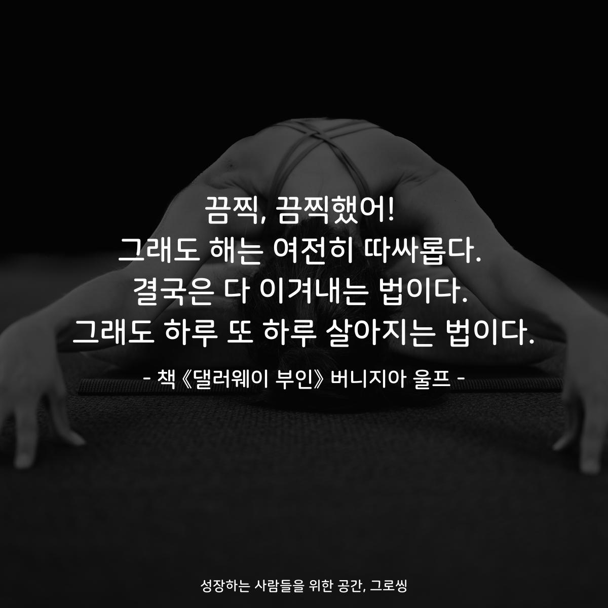 끔찍, 끔찍했어! 그래도 해는 여전히 따싸롭다. 결국은 다 이겨내는 법이다. 그래도 하루 또 하루 살아지는 법이다. - 책 《댈러웨이 부인》 버니지아 울프