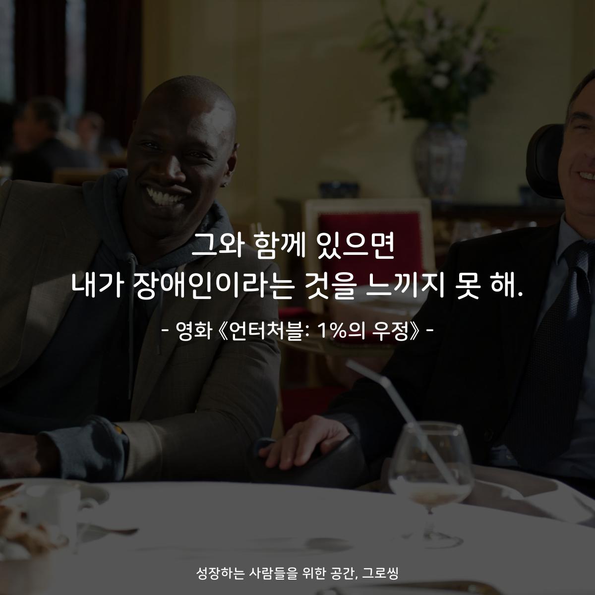 그와 함께 있으면 내가 장애인이라는 것을 느끼지 못 해. - 영화 《언터처블: 1%의 우정》
