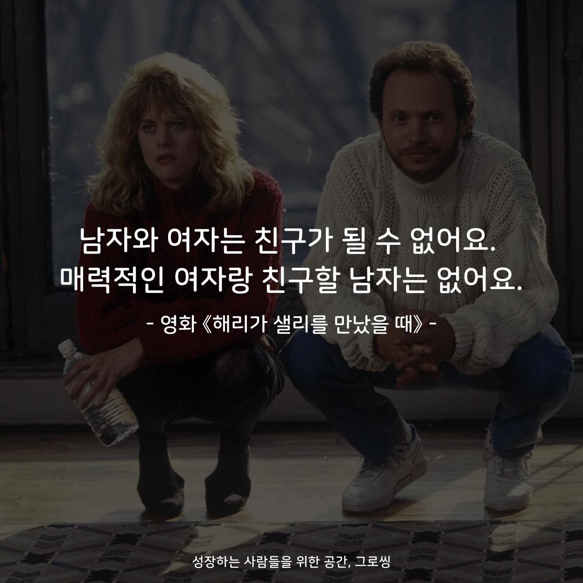 남자와 여자는 친구가 될 수 없어요. 매력적인 여자랑 친구할 남자는 없어요. - 영화 《해리가 샐리를 만났을 때》