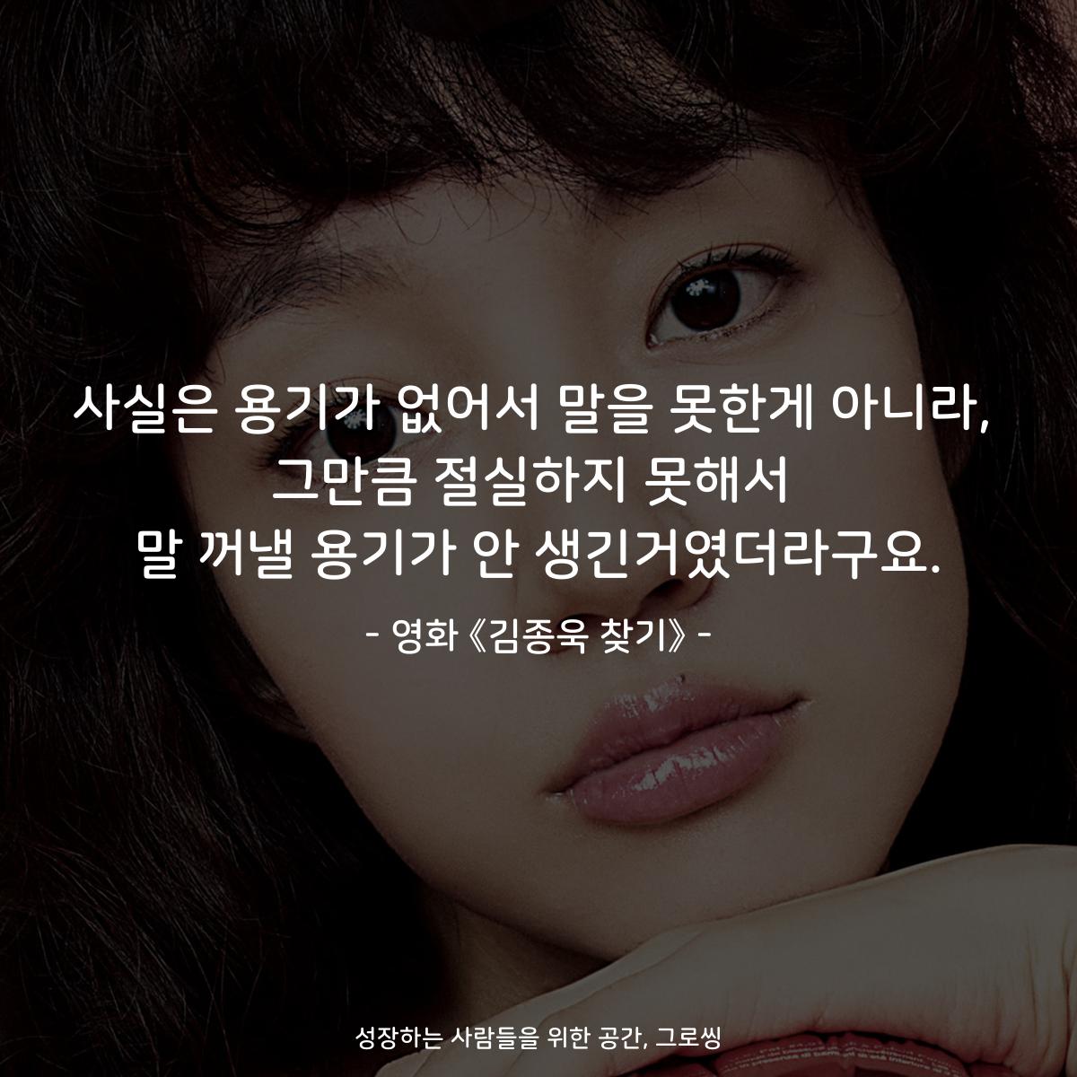 사실은 용기가 없어서 말을 못한게 아니라, 그만큼 절실하지 못해서 말 꺼낼 용기가 안 생긴거였더라구요. - 영화 《김종욱 찾기》