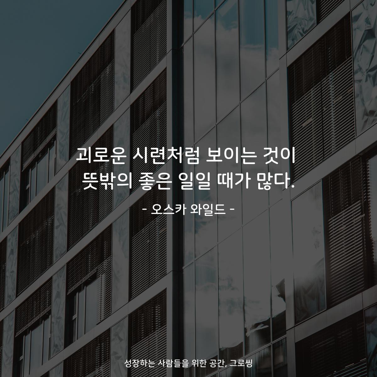 괴로운 시련처럼 보이는 것이 뜻밖의 좋은 일일 때가 많다. - 오스카 와일드