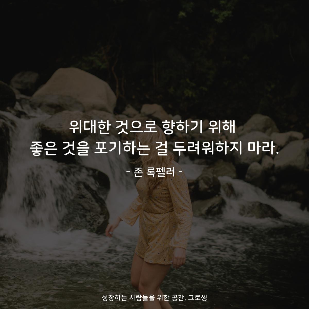 위대한 것으로 향하기 위해 좋은 것을 포기하는 걸 두려워하지 마라. - 존 록펠러