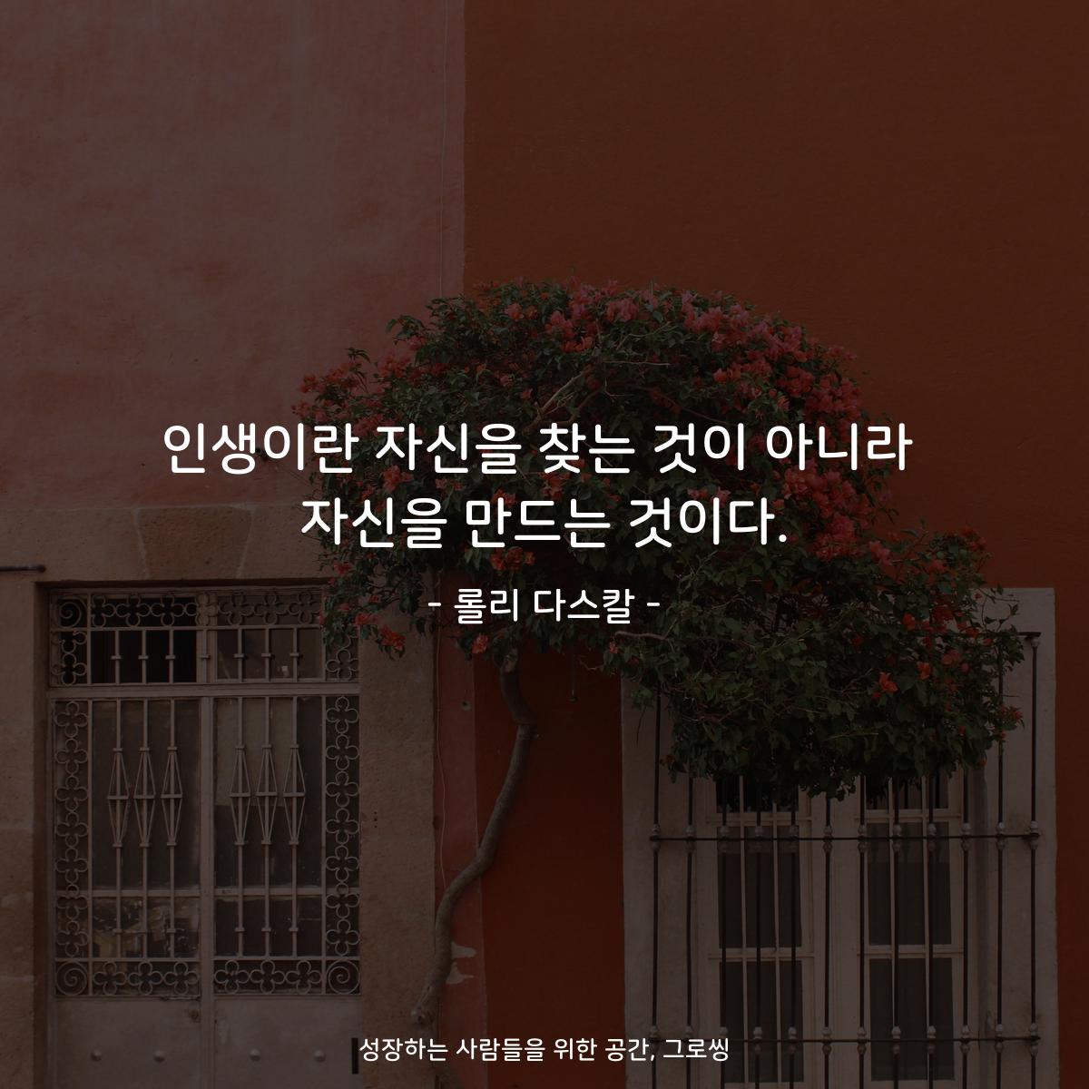 인생이란 자신을 찾는 것이 아니라 자신을 만드는 것이다. - 롤리 다스칼