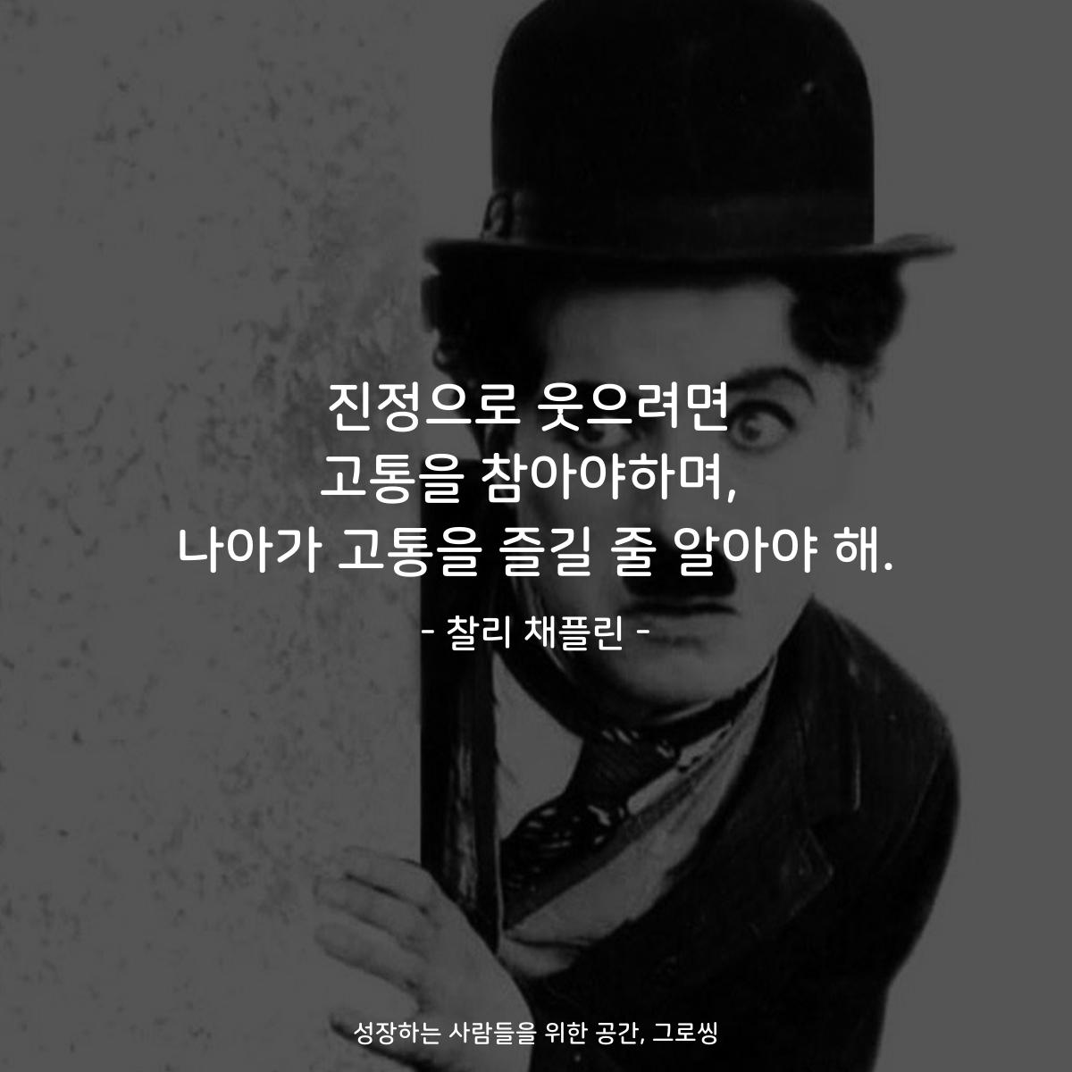 진정으로 웃으려면 고통을 참아야하며, 나아가 고통을 즐길 줄 알아야 해. - 찰리 채플린
