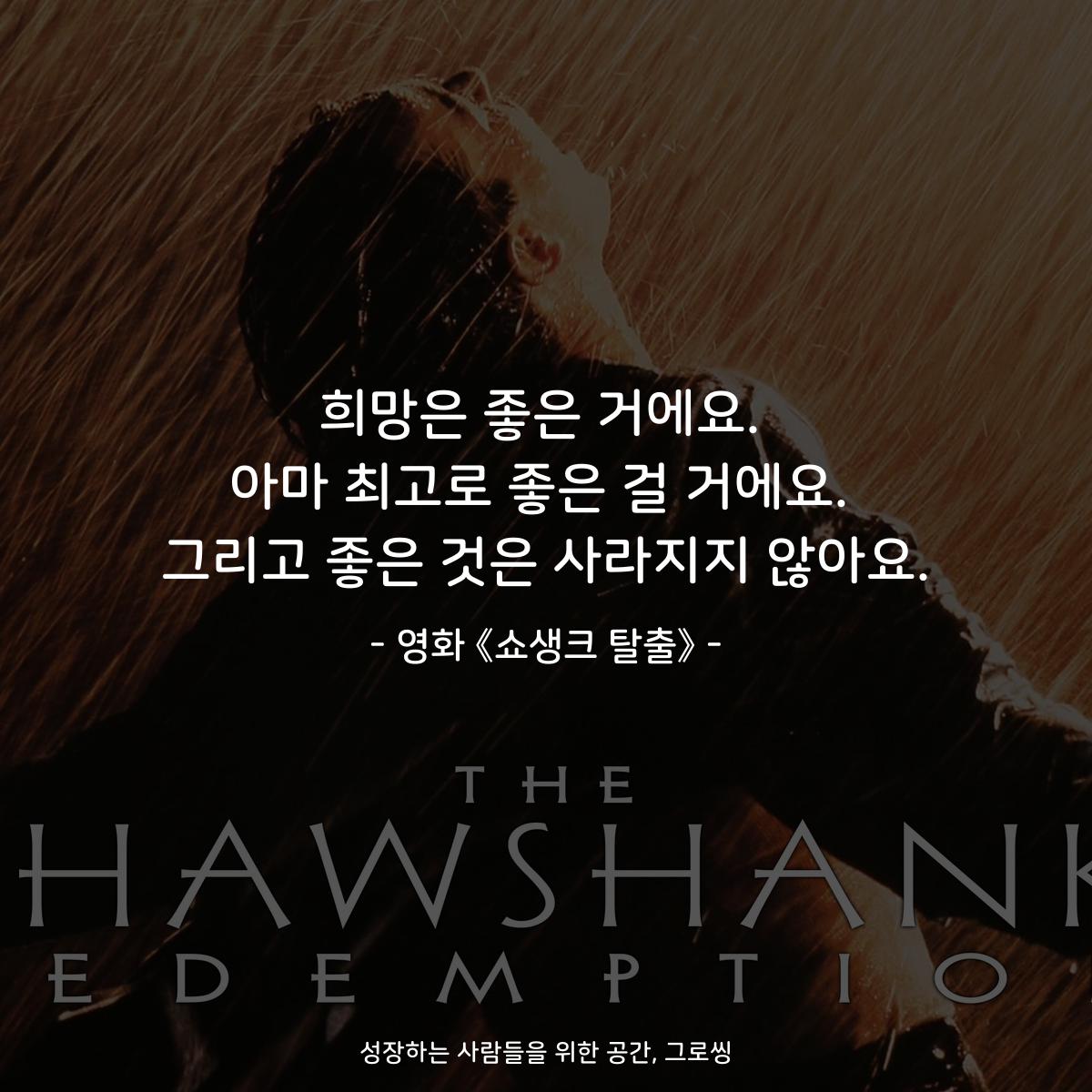 희망은 좋은 거에요. 아마 최고로 좋은 걸 거에요. 그리고 좋은 것은 사라지지 않아요. - 영화 《쇼생크 탈출》