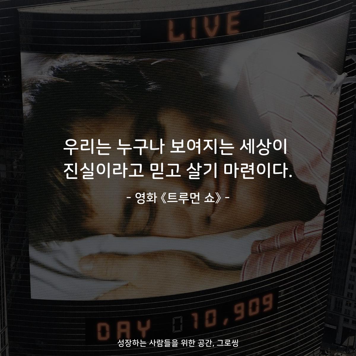 우리는 누구나 보여지는 세상이 진실이라고 믿고 살기 마련이다. - 영화 《트루먼 쇼》