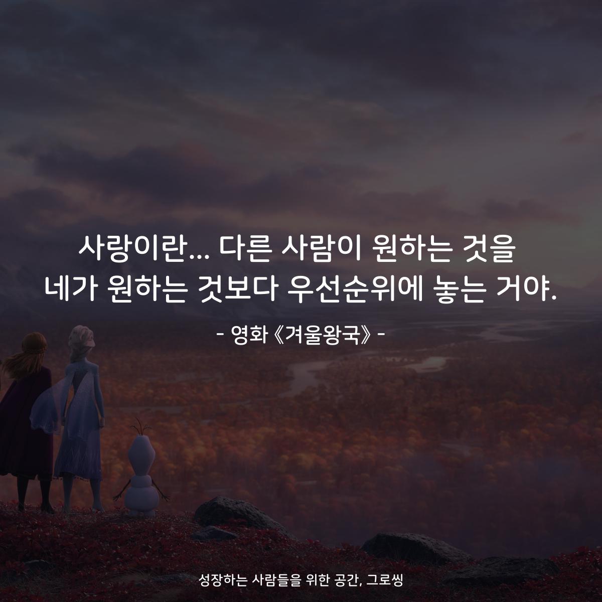 사랑이란... 다른 사람이 원하는 것을 네가 원하는 것보다 우선순위에 놓는 거야. - 영화 《겨울왕국》