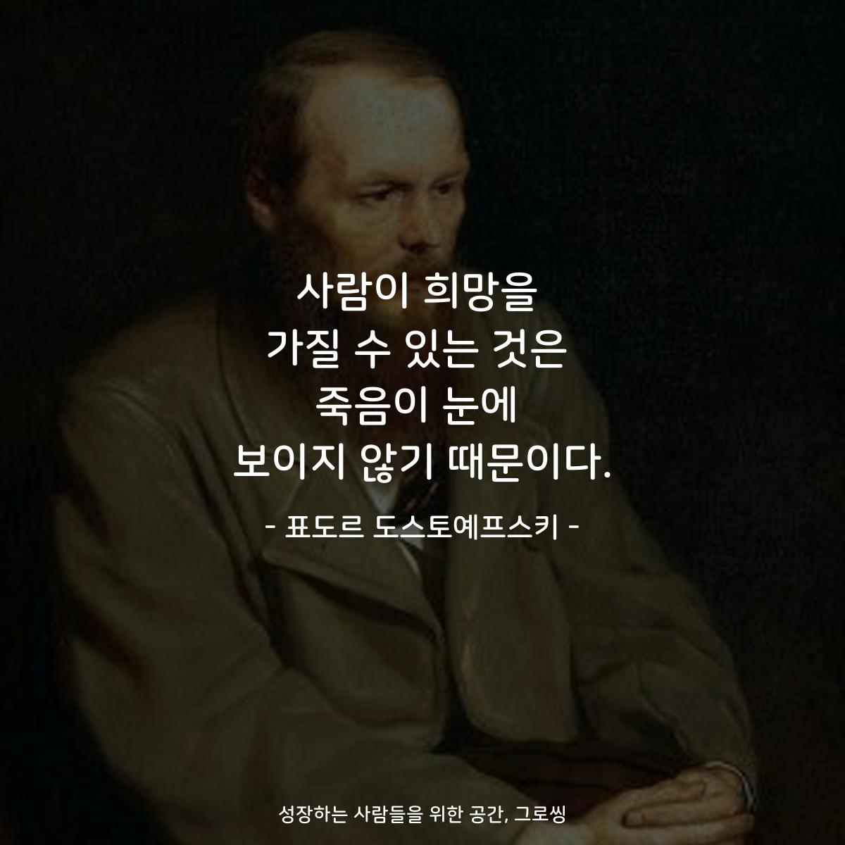 사람이 희망을 가질 수 있는 것은 죽음이 눈에 보이지 않기 때문이다. - 표도르 도스토예프스키