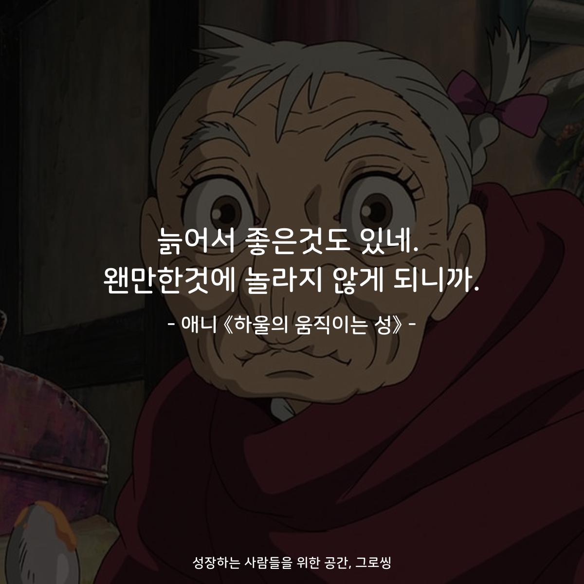늙어서 좋은것도 있네. 왠만한것에 놀라지 않게 되니까. - 애니 《하울의 움직이는 성》