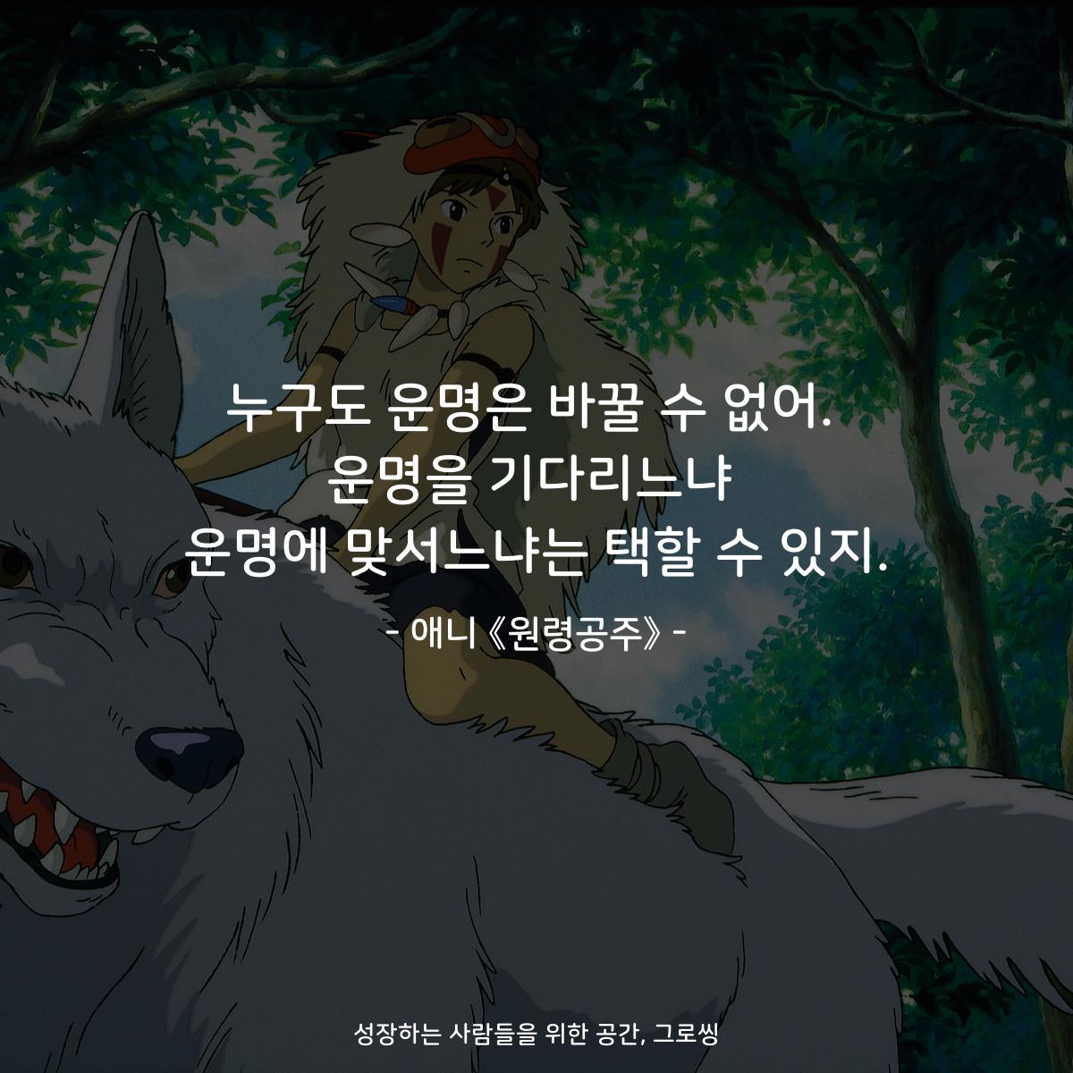 누구도 운명은 바꿀 수 없어. 운명을 기다리느냐 운명에 맞서느냐는 택할 수 있지. - 애니 《원령공주》
