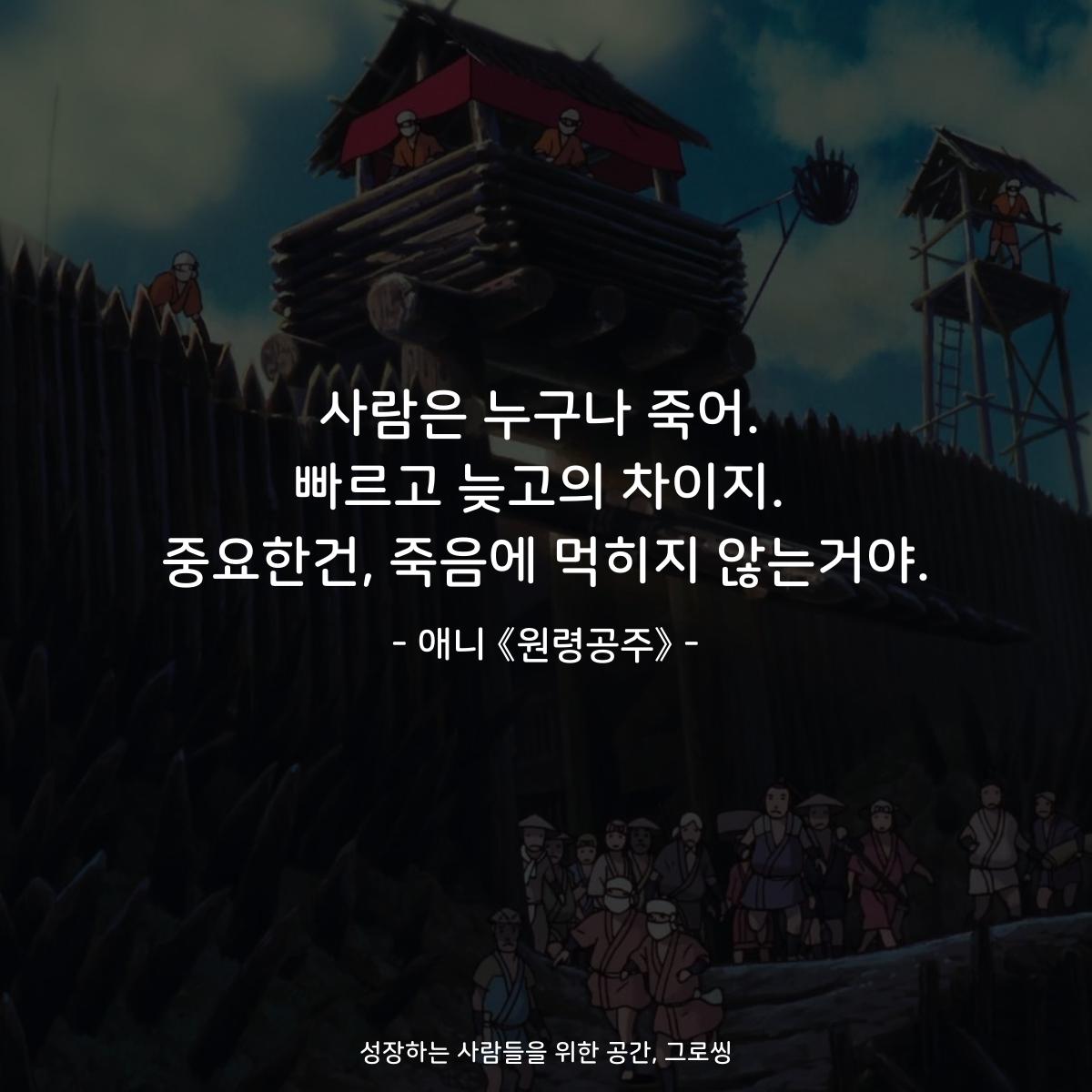 사람은 누구나 죽어. 빠르고 늦고의 차이지. 중요한건, 죽음에 먹히지 않는거야. - 애니 《원령공주》