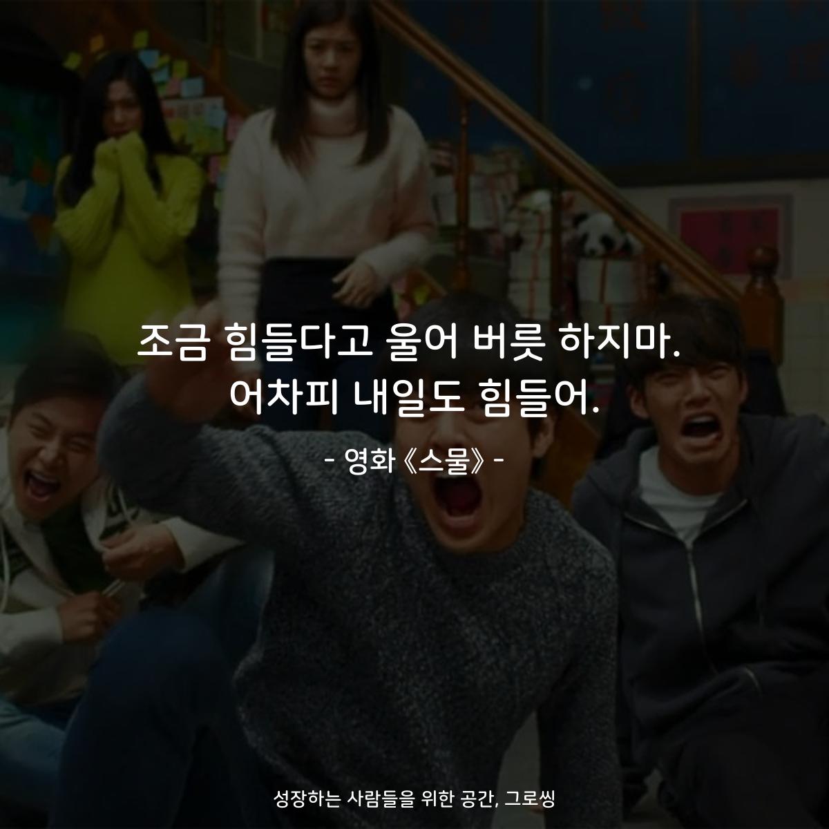 조금 힘들다고 울어 버릇 하지마. 어차피 내일도 힘들어. - 영화 《스물》